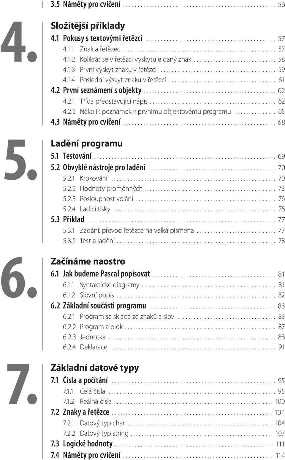 1.4 Poslední výskyt znaku v řetězci....................................... 61 4.2 První seznámení s objekty.............................................. 62 4.2.1 Třída představující nápis.............................................. 62 4.2.2 Několik poznámek k prvnímu objektovému programu.