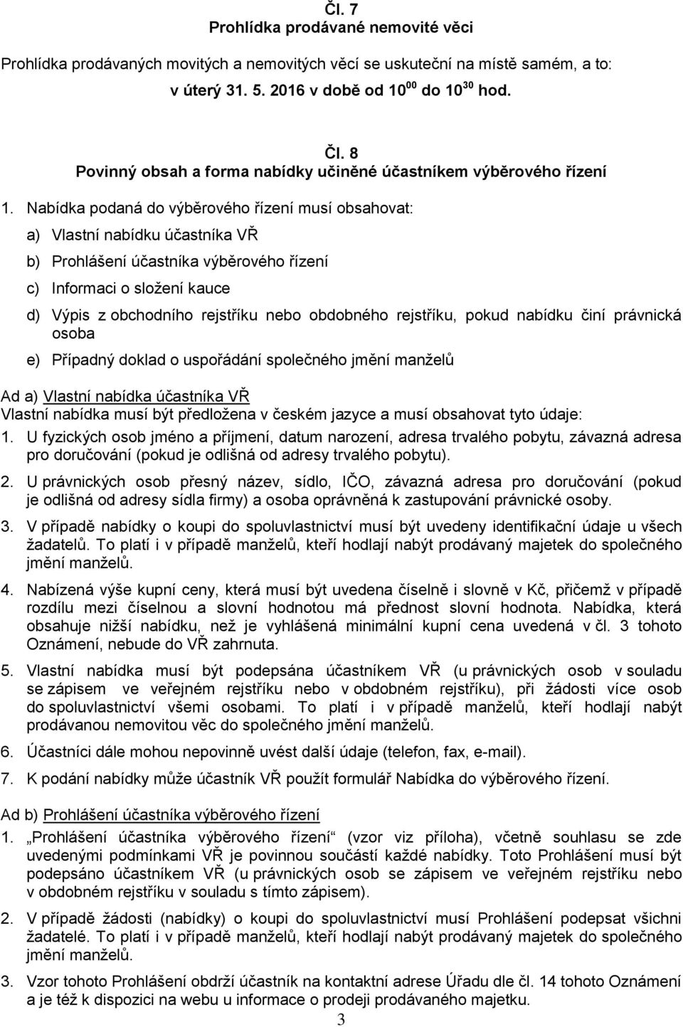 Nabídka podaná do výběrového řízení musí obsahovat: a) Vlastní nabídku účastníka VŘ b) Prohlášení účastníka výběrového řízení c) Informaci o složení kauce d) Výpis z obchodního rejstříku nebo