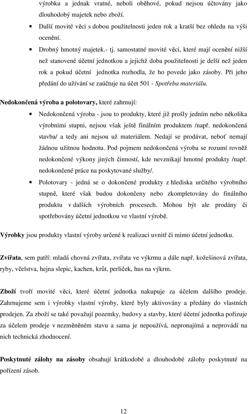 samostatné movité věci, které mají ocenění nižší než stanovené účetní jednotkou a jejichž doba použitelnosti je delší než jeden rok a pokud účetní jednotka rozhodla, že ho povede jako zásoby.