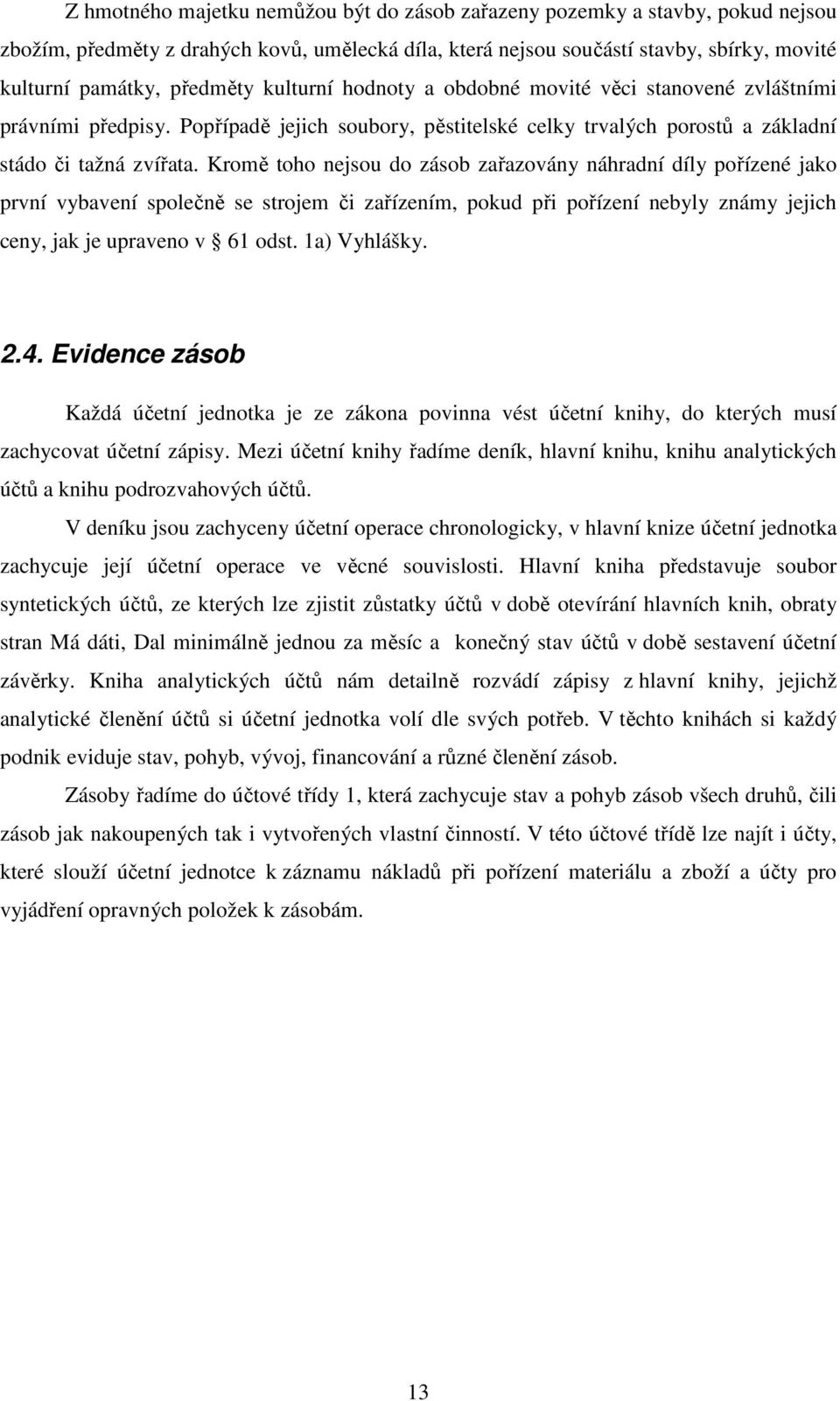 Kromě toho nejsou do zásob zařazovány náhradní díly pořízené jako první vybavení společně se strojem či zařízením, pokud při pořízení nebyly známy jejich ceny, jak je upraveno v 61 odst. 1a) Vyhlášky.