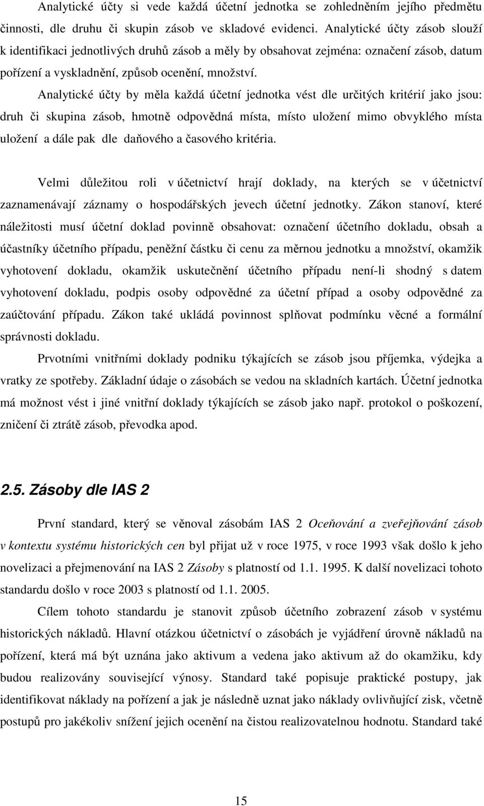 Analytické účty by měla každá účetní jednotka vést dle určitých kritérií jako jsou: druh či skupina zásob, hmotně odpovědná místa, místo uložení mimo obvyklého místa uložení a dále pak dle daňového a