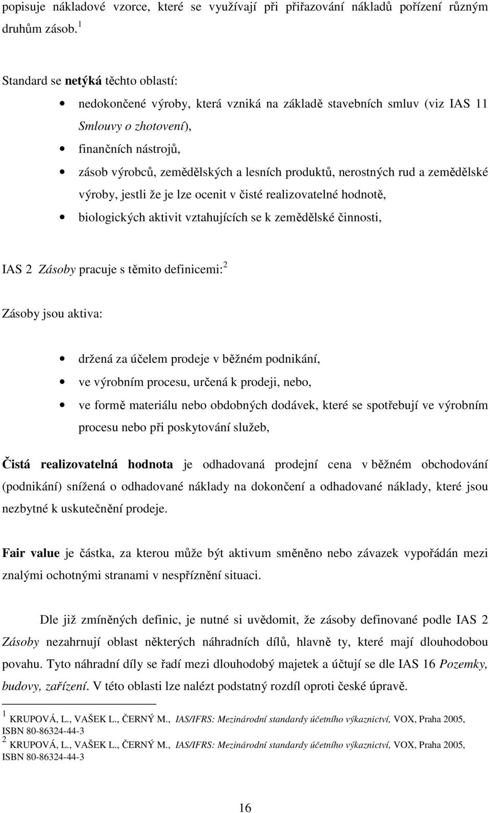 produktů, nerostných rud a zemědělské výroby, jestli že je lze ocenit v čisté realizovatelné hodnotě, biologických aktivit vztahujících se k zemědělské činnosti, IAS 2 Zásoby pracuje s těmito