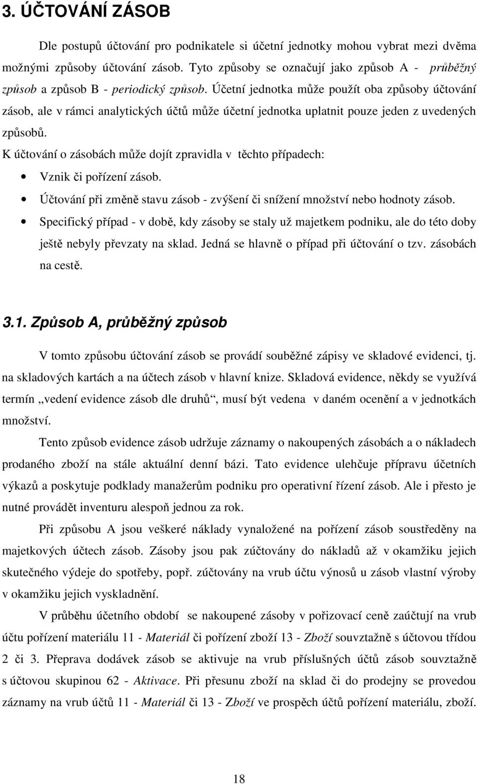 Účetní jednotka může použít oba způsoby účtování zásob, ale v rámci analytických účtů může účetní jednotka uplatnit pouze jeden z uvedených způsobů.