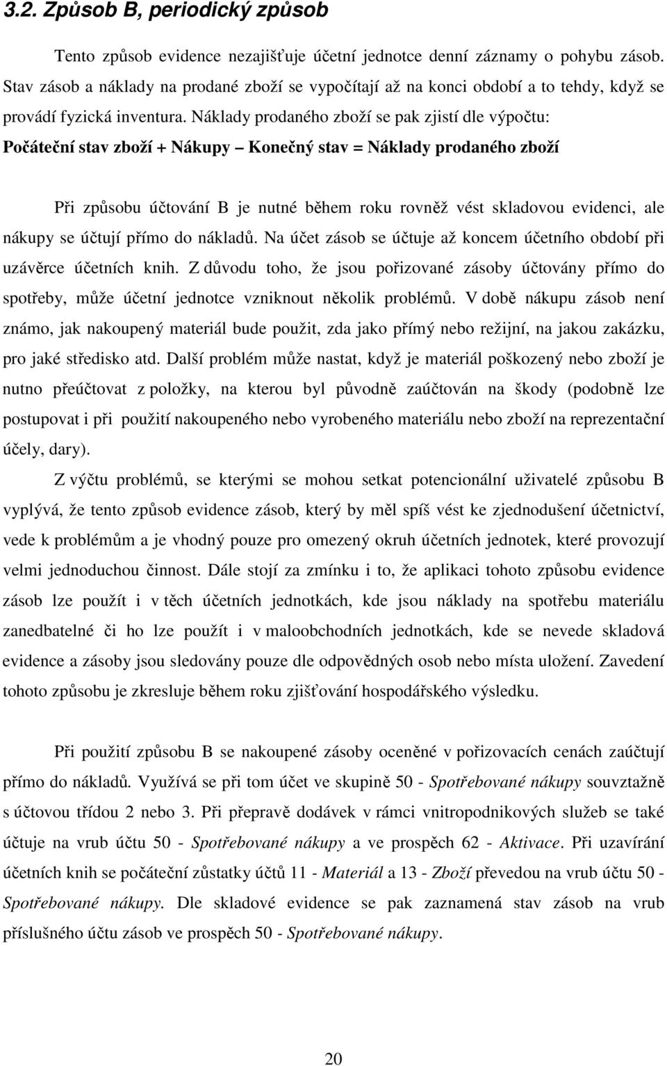 Náklady prodaného zboží se pak zjistí dle výpočtu: Počáteční stav zboží + Nákupy Konečný stav = Náklady prodaného zboží Při způsobu účtování B je nutné během roku rovněž vést skladovou evidenci, ale