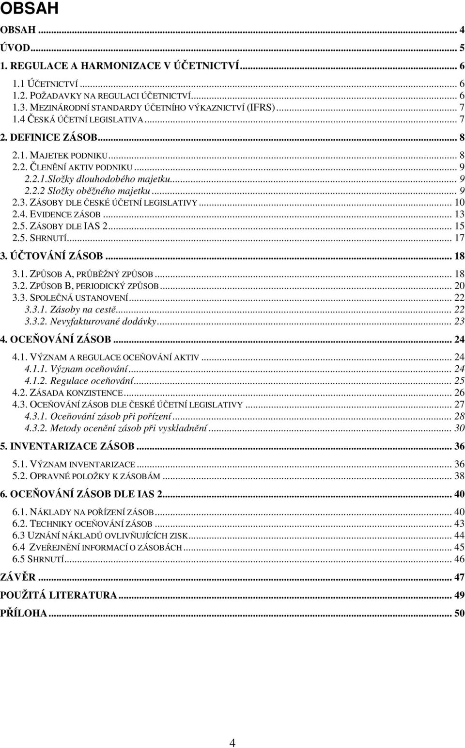 ZÁSOBY DLE ČESKÉ ÚČETNÍ LEGISLATIVY... 10 2.4. EVIDENCE ZÁSOB... 13 2.5. ZÁSOBY DLE IAS 2... 15 2.5. SHRNUTÍ... 17 3. ÚČTOVÁNÍ ZÁSOB... 18 3.1. ZPŮSOB A, PRŮBĚŽNÝ ZPŮSOB... 18 3.2. ZPŮSOB B, PERIODICKÝ ZPŮSOB.