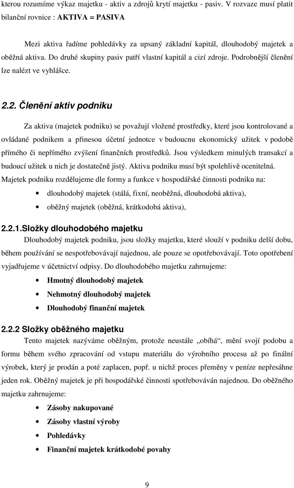Do druhé skupiny pasiv patří vlastní kapitál a cizí zdroje. Podrobnější členění lze nalézt ve vyhlášce. 2.