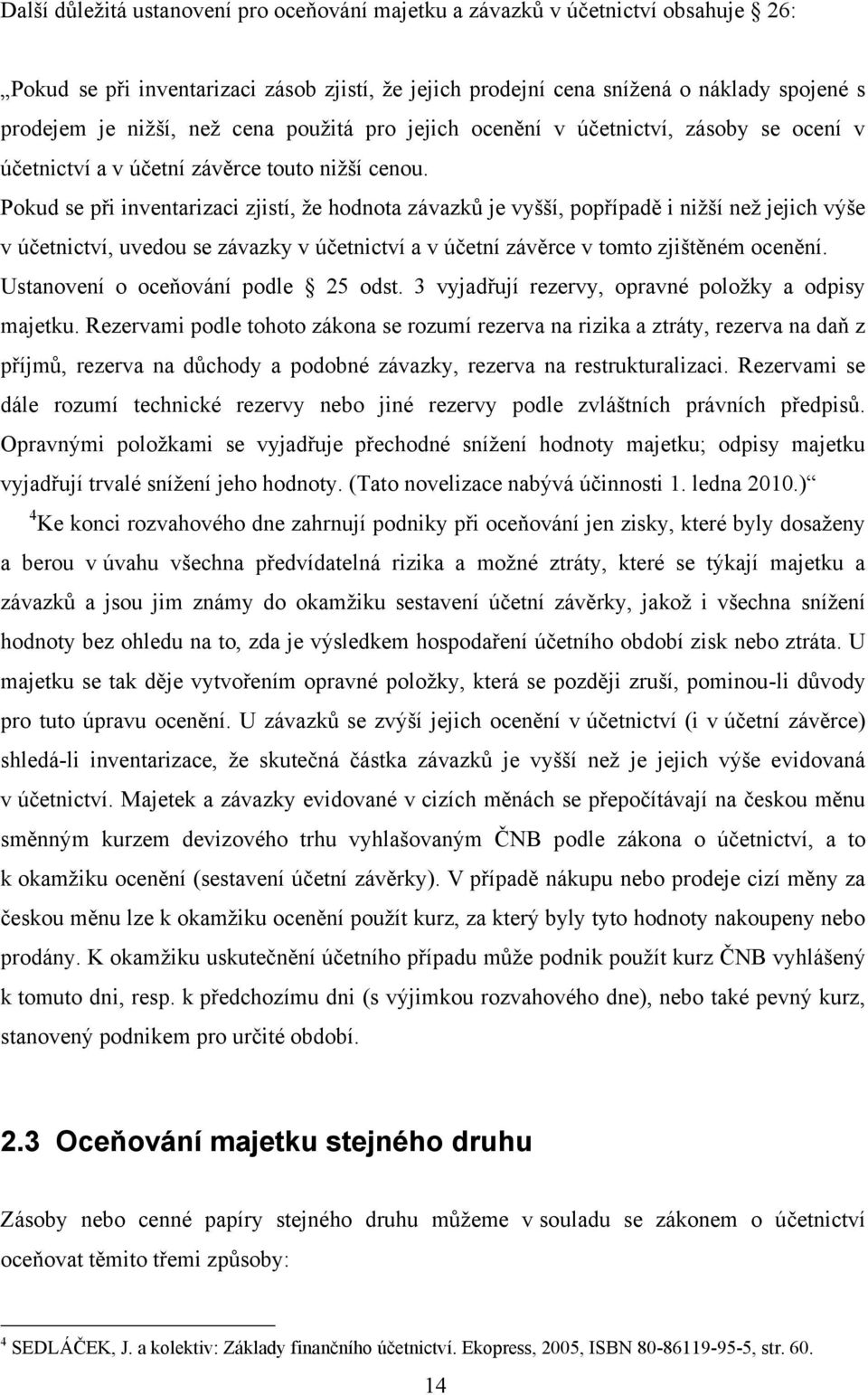 Pokud se při inventarizaci zjistí, že hodnota závazků je vyšší, popřípadě i nižší než jejich výše v účetnictví, uvedou se závazky v účetnictví a v účetní závěrce v tomto zjištěném ocenění.