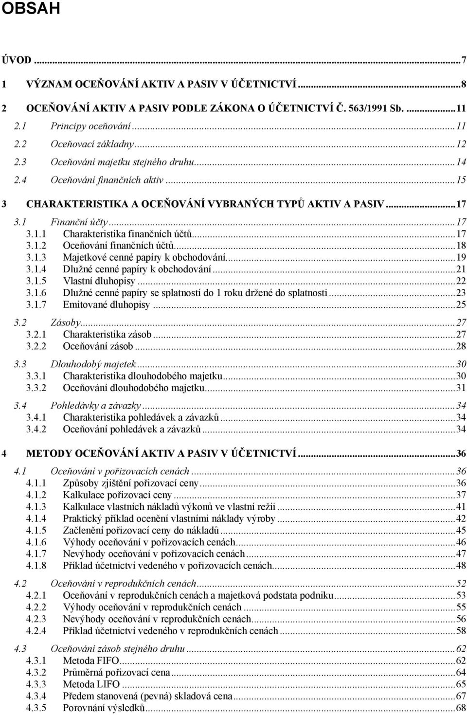 .. 17 3.1.2 Oceňování finančních účtů... 18 3.1.3 Majetkové cenné papíry k obchodování... 19 3.1.4 Dlužné cenné papíry k obchodování... 21 3.1.5 Vlastní dluhopisy... 22 3.1.6 Dlužné cenné papíry se splatností do 1 roku držené do splatnosti.