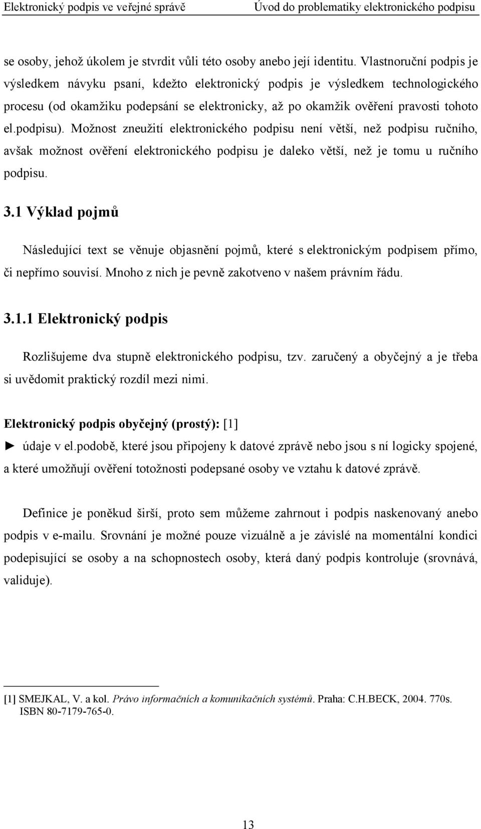 podpisu). Možnost zneužití elektronického podpisu není větší, než podpisu ručního, avšak možnost ověření elektronického podpisu je daleko větší, než je tomu u ručního podpisu. 3.