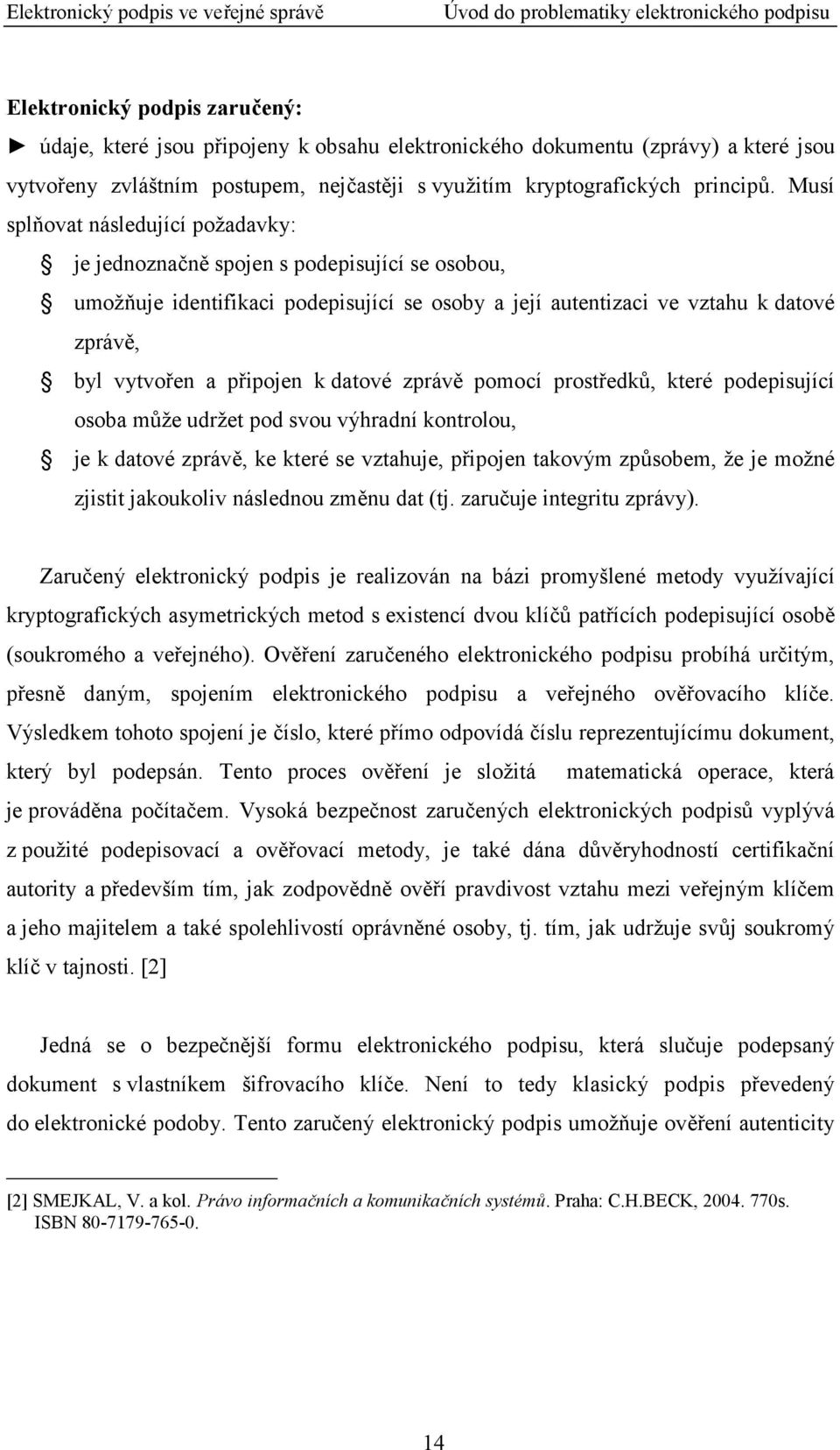 Musí splňovat následující požadavky: je jednoznačně spojen s podepisující se osobou, umožňuje identifikaci podepisující se osoby a její autentizaci ve vztahu k datové zprávě, byl vytvořen a připojen