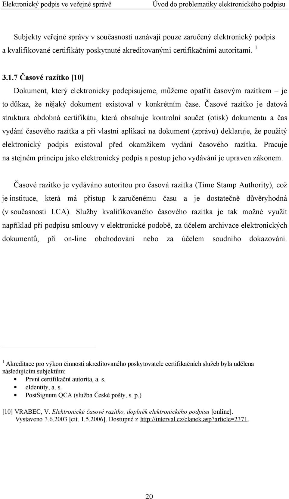 Časové razítko je datová struktura obdobná certifikátu, která obsahuje kontrolní součet (otisk) dokumentu a čas vydání časového razítka a při vlastní aplikaci na dokument (zprávu) deklaruje, že