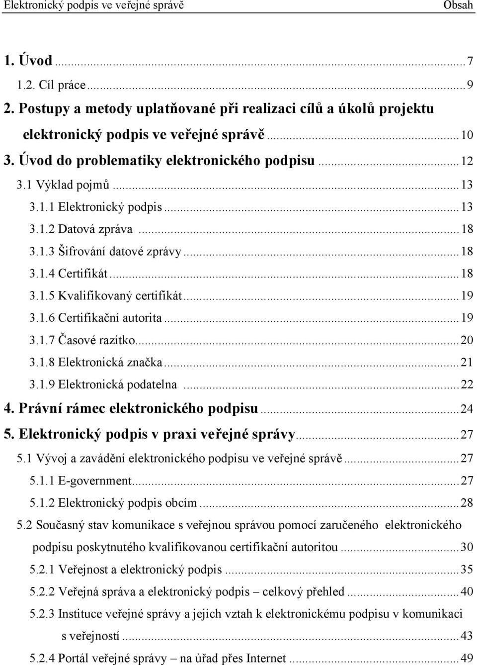 ..19 3.1.7 Časové razítko...20 3.1.8 Elektronická značka...21 3.1.9 Elektronická podatelna...22 4. Právní rámec elektronického podpisu...24 5. Elektronický podpis v praxi veřejné správy...27 5.