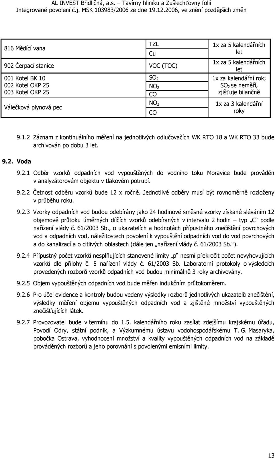 2.1 Odběr vzorků odpadních vod vypouštěných do vodního toku Moravice bude prováděn v analyzátorovém objektu v tlakovém potrubí. 9.2.2 Četnost odběru vzorků bude 12 x ročně.
