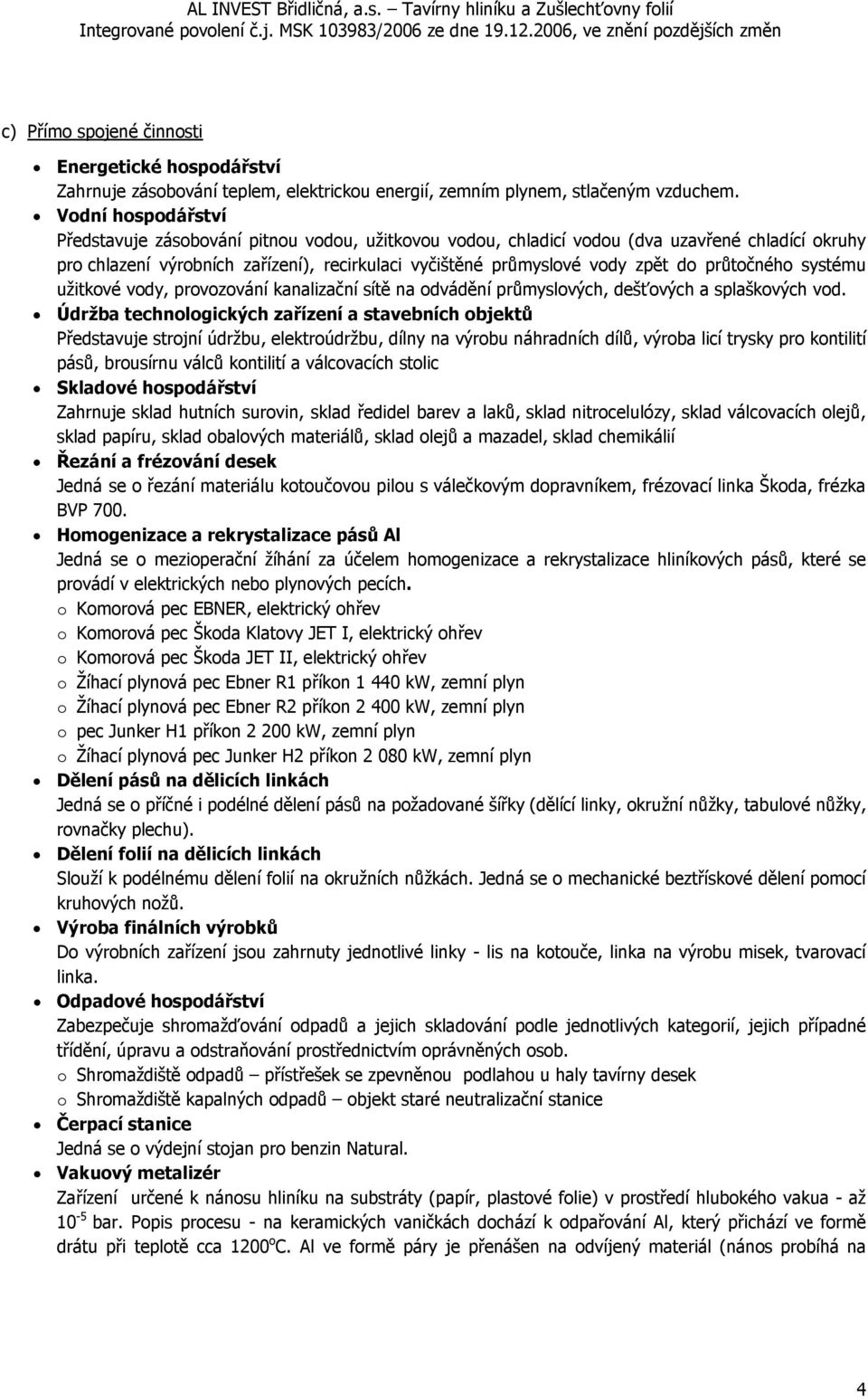 průtočného systému užitkové vody, provozování kanalizační sítě na odvádění průmyslových, dešťových a splaškových vod.