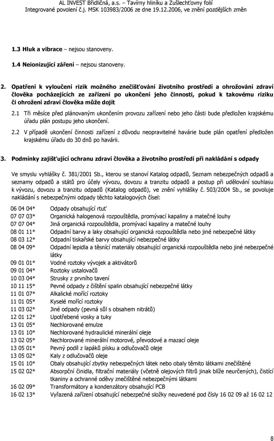může dojít 2.1 Tři měsíce před plánovaným ukončením provozu zařízení nebo jeho části bude předložen krajskému úřadu plán postupu jeho ukončení. 2.2 V případě ukončení činnosti zařízení z důvodu neopravitelné havárie bude plán opatření předložen krajskému úřadu do 30 dnů po havárii.