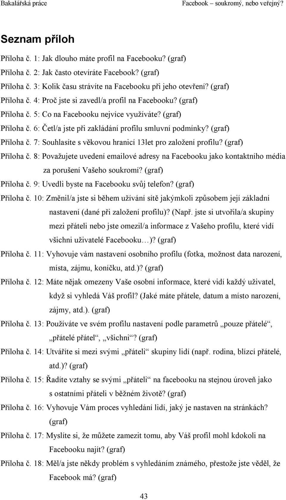 (graf) Příloha č. 7: Souhlasíte s věkovou hranicí 13let pro založení profilu? (graf) Příloha č. 8: Považujete uvedení emailové adresy na Facebooku jako kontaktního média za porušení Vašeho soukromí?