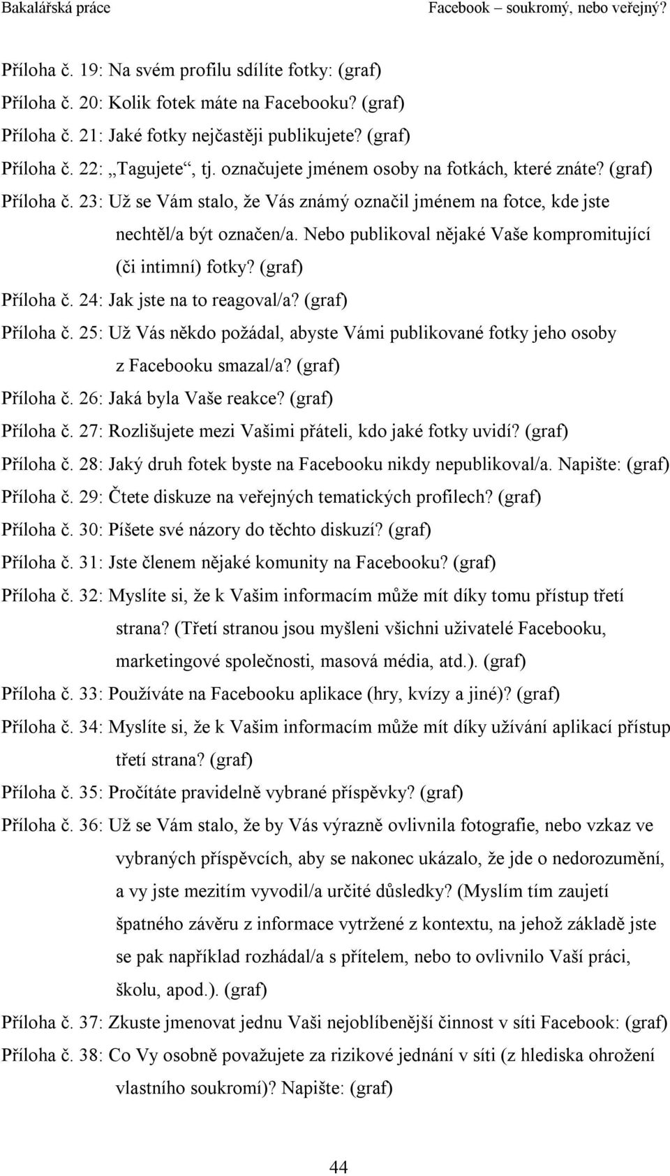 Nebo publikoval nějaké Vaše kompromitující (či intimní) fotky? (graf) Příloha č. 24: Jak jste na to reagoval/a? (graf) Příloha č. 25: Už Vás někdo požádal, abyste Vámi publikované fotky jeho osoby z Facebooku smazal/a?