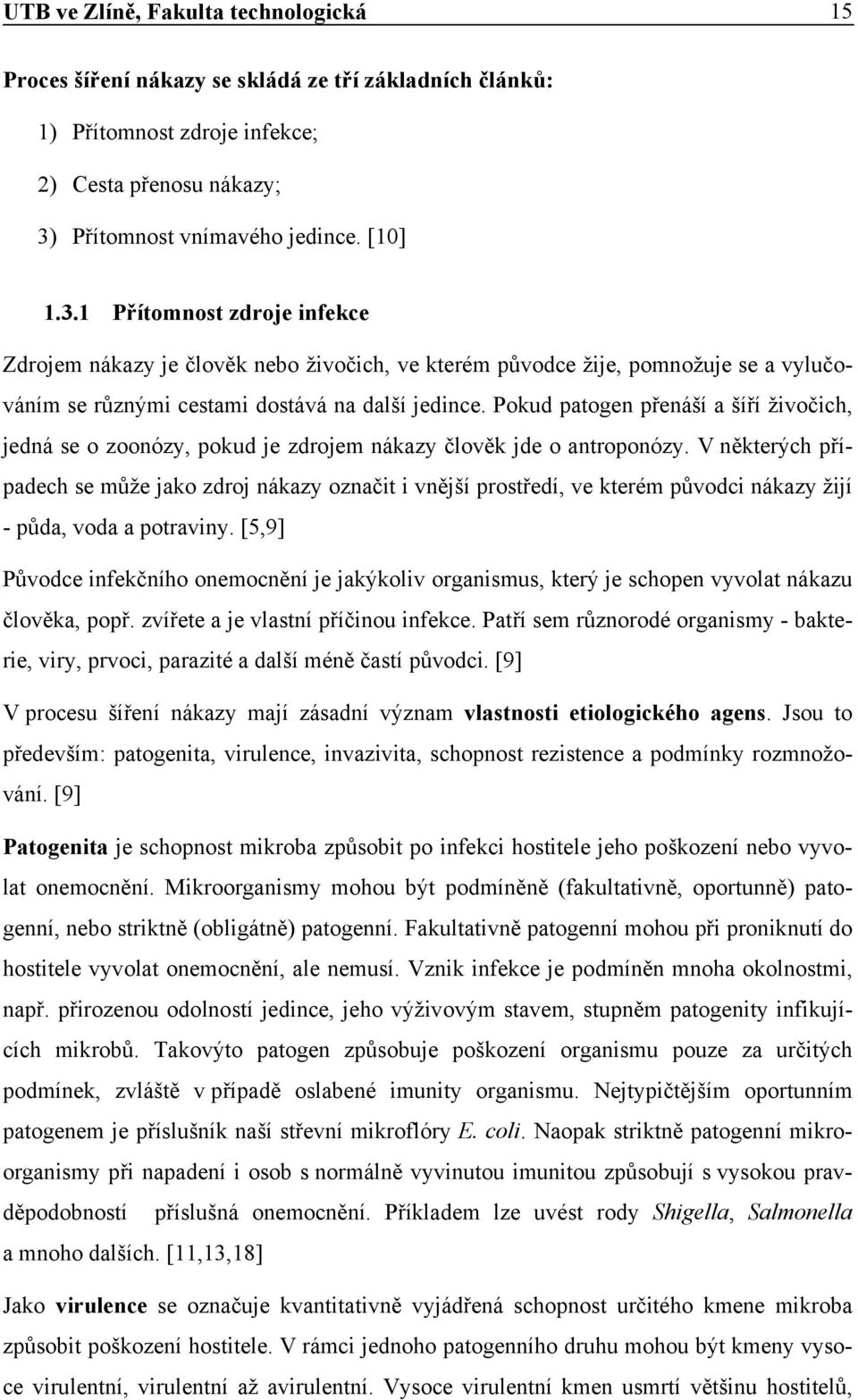 1 Přítomnost zdroje infekce Zdrojem nákazy je člověk nebo živočich, ve kterém původce žije, pomnožuje se a vylučováním se různými cestami dostává na další jedince.