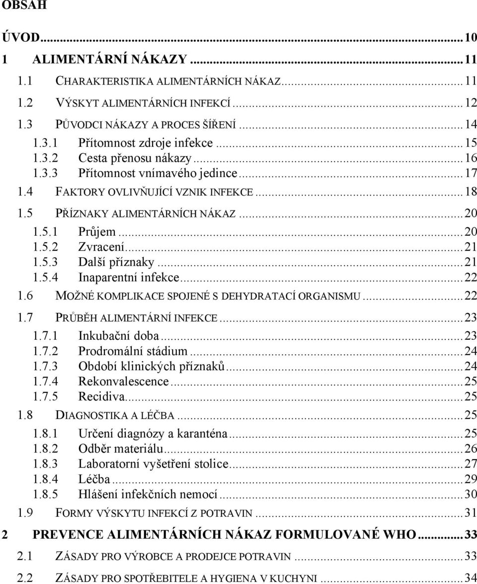 ..21 1.5.4 Inaparentní infekce...22 1.6 MOŽNÉ KOMPLIKACE SPOJENÉ S DEHYDRATACÍ ORGANISMU...22 1.7 PRŮBĚH ALIMENTÁRNÍ INFEKCE...23 1.7.1 Inkubační doba...23 1.7.2 Prodromální stádium...24 1.7.3 Období klinických příznaků.