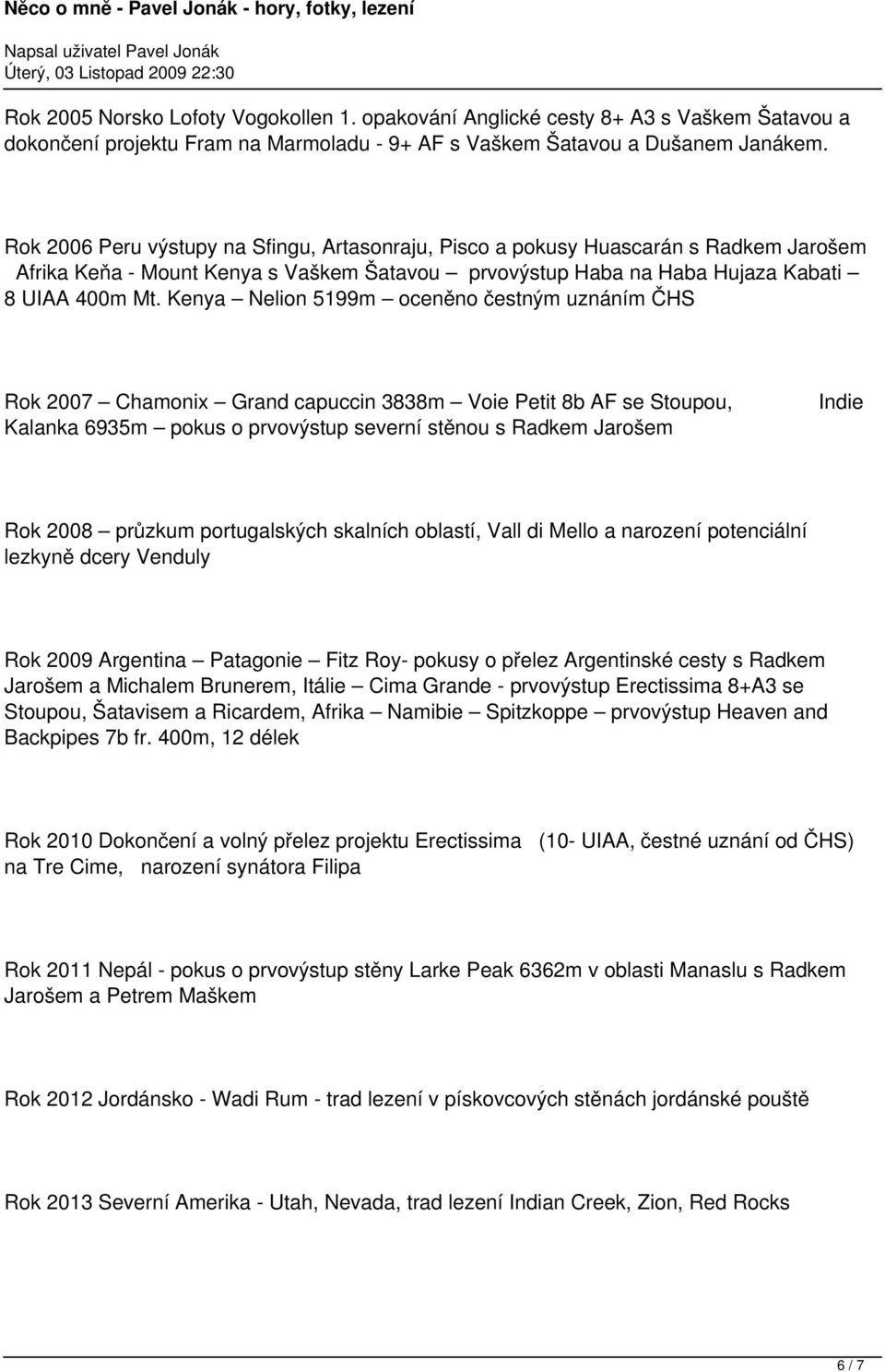 Kenya Nelion 5199m oceněno čestným uznáním ČHS Rok 2007 Chamonix Grand capuccin 3838m Voie Petit 8b AF se Stoupou, Kalanka 6935m pokus o prvovýstup severní stěnou s Radkem Jarošem Indie Rok 2008