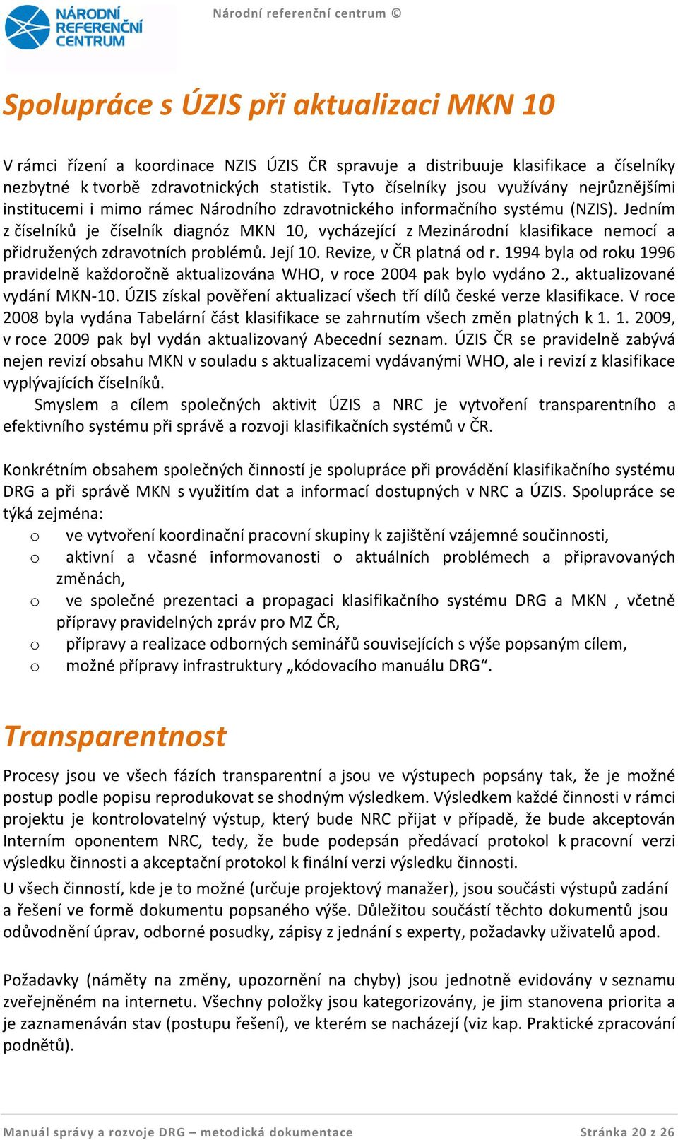 Jedním z číselníků je číselník diagnóz MKN 10, vycházející z Mezinárodní klasifikace nemocí a přidružených zdravotních problémů. Její 10. Revize, v ČR platná od r.