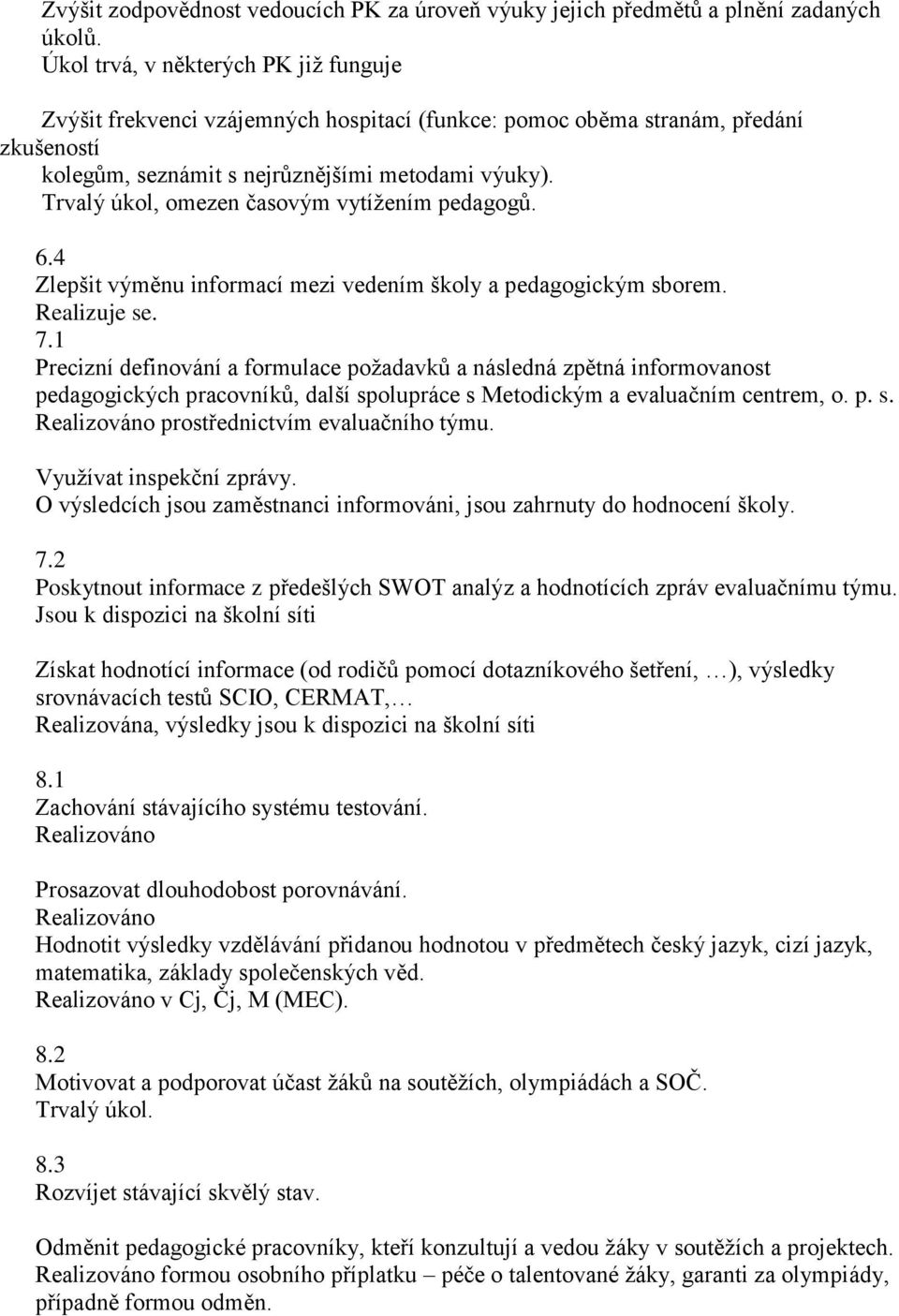 Trvalý úkol, omezen časovým vytížením pedagogů. 6.4 Zlepšit výměnu informací mezi vedením školy a pedagogickým sborem. Realizuje se. 7.