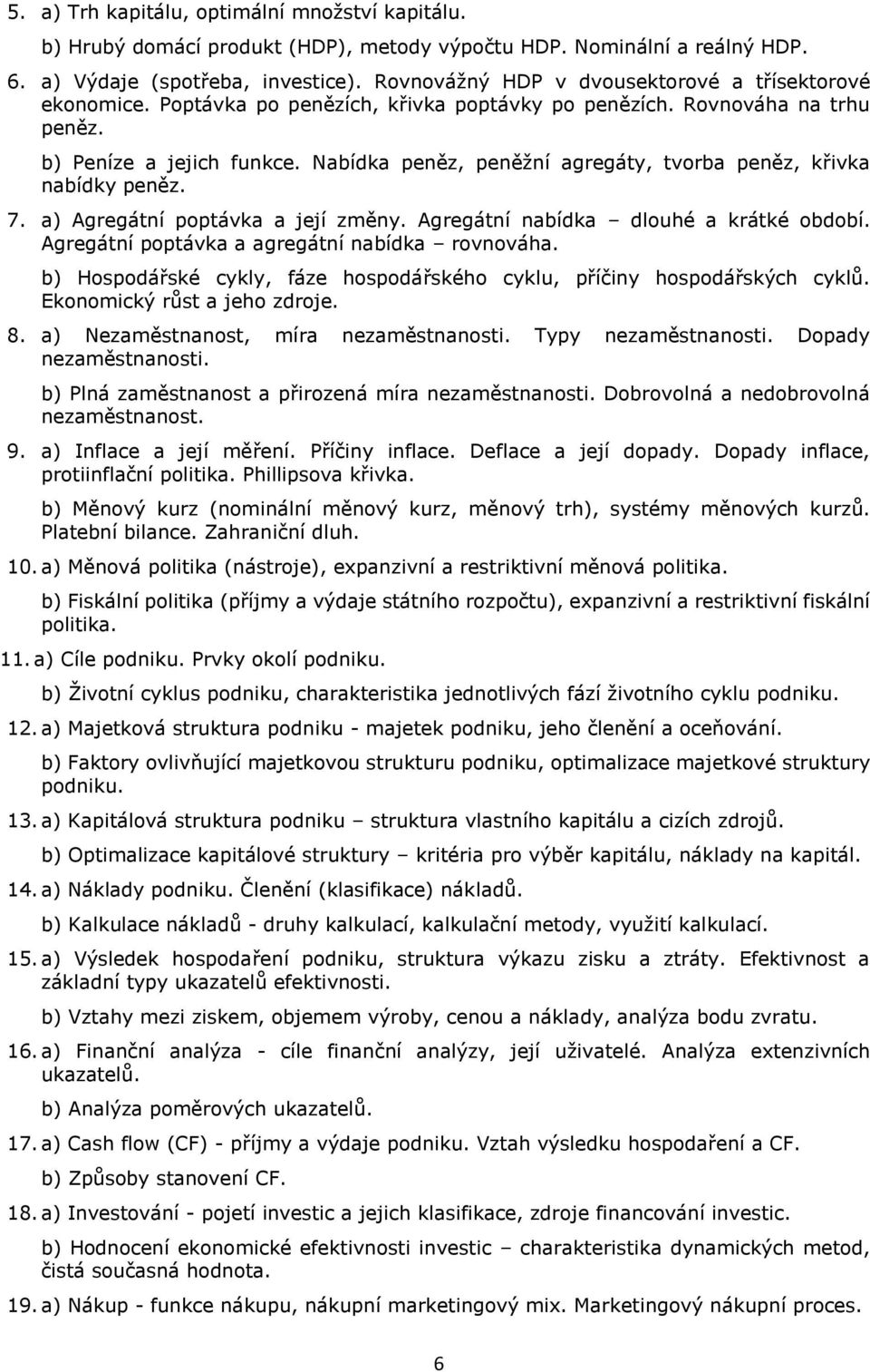 Nabídka peněz, peněžní agregáty, tvorba peněz, křivka nabídky peněz. 7. a) Agregátní poptávka a její změny. Agregátní nabídka dlouhé a krátké období. Agregátní poptávka a agregátní nabídka rovnováha.