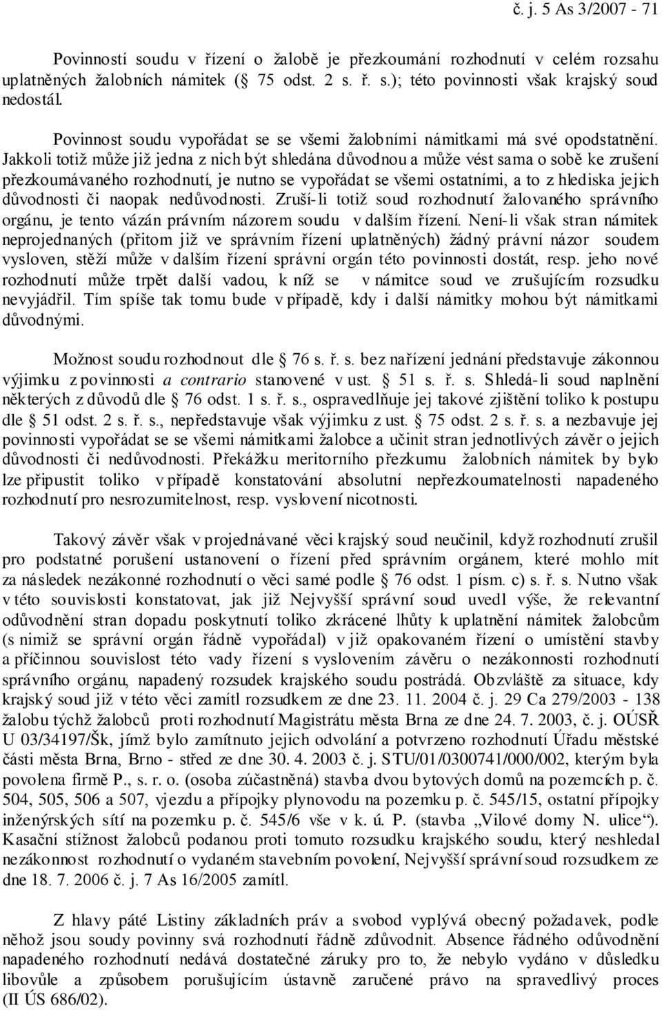 Jakkoli totiž může již jedna z nich být shledána důvodnou a může vést sama o sobě ke zrušení přezkoumávaného rozhodnutí, je nutno se vypořádat se všemi ostatními, a to z hlediska jejich důvodnosti či