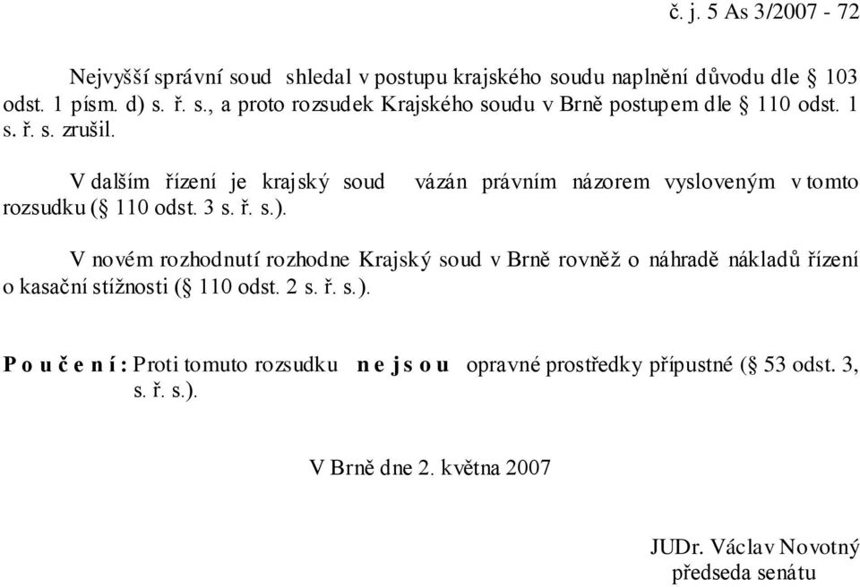 vázán právním názorem vysloveným v tomto V novém rozhodnutí rozhodne Krajský soud v Brně rovněž o náhradě nákladů řízení o kasační stížnosti ( 110 odst.