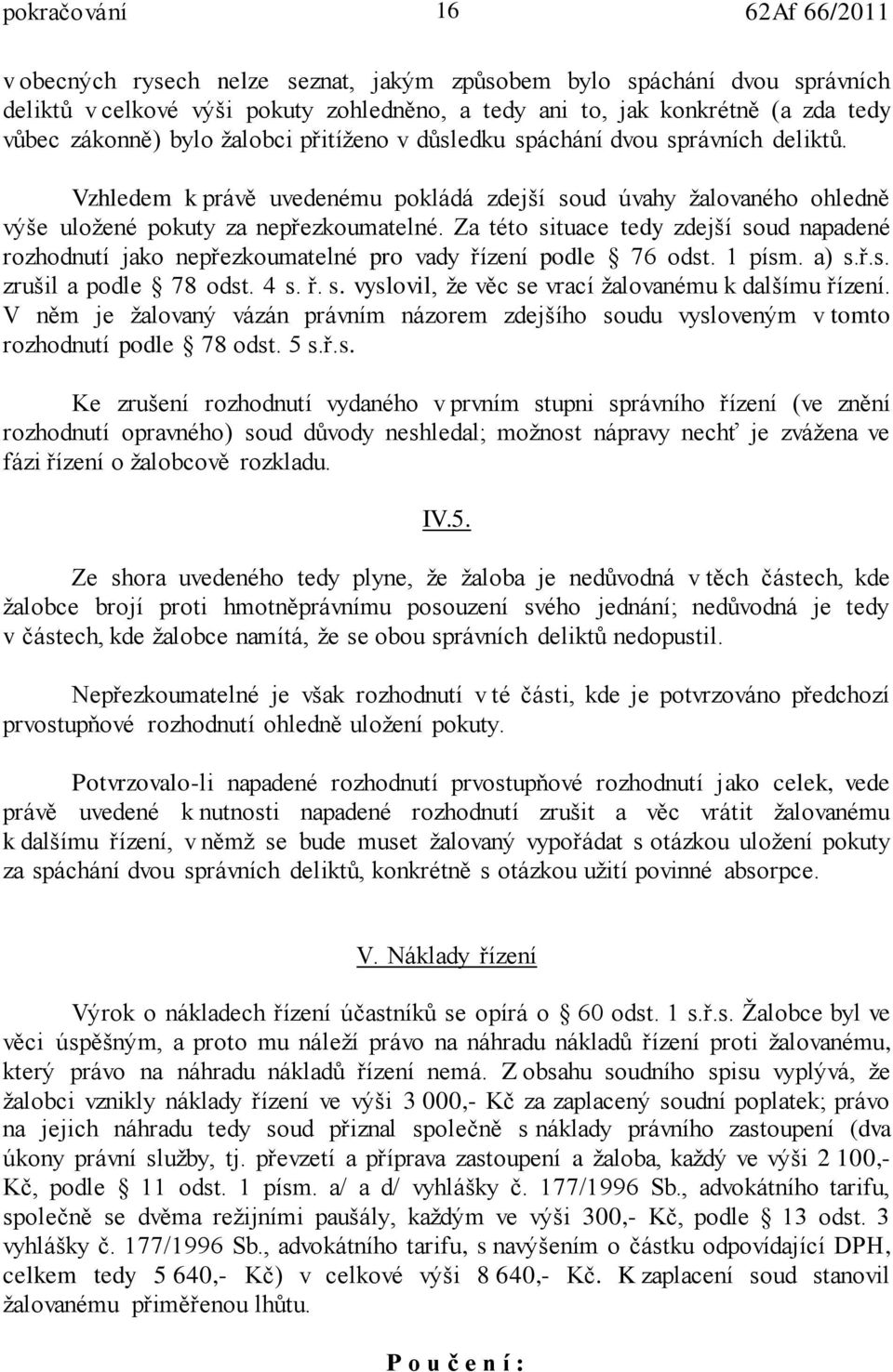 Za této situace tedy zdejší soud napadené rozhodnutí jako nepřezkoumatelné pro vady řízení podle 76 odst. 1 písm. a) s.ř.s. zrušil a podle 78 odst. 4 s. ř. s. vyslovil, že věc se vrací žalovanému k dalšímu řízení.