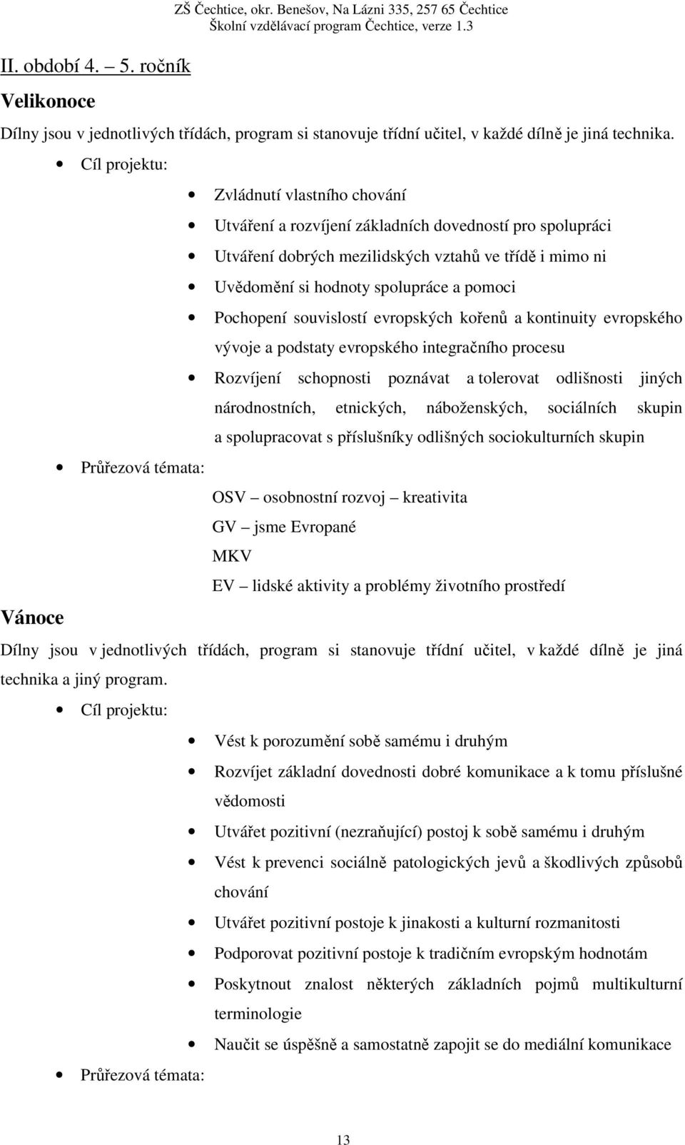 hodnoty spolupráce a pomoci Pochopení souvislostí evropských kořenů a kontinuity evropského vývoje a podstaty evropského integračního procesu Rozvíjení schopnosti poznávat a tolerovat odlišnosti