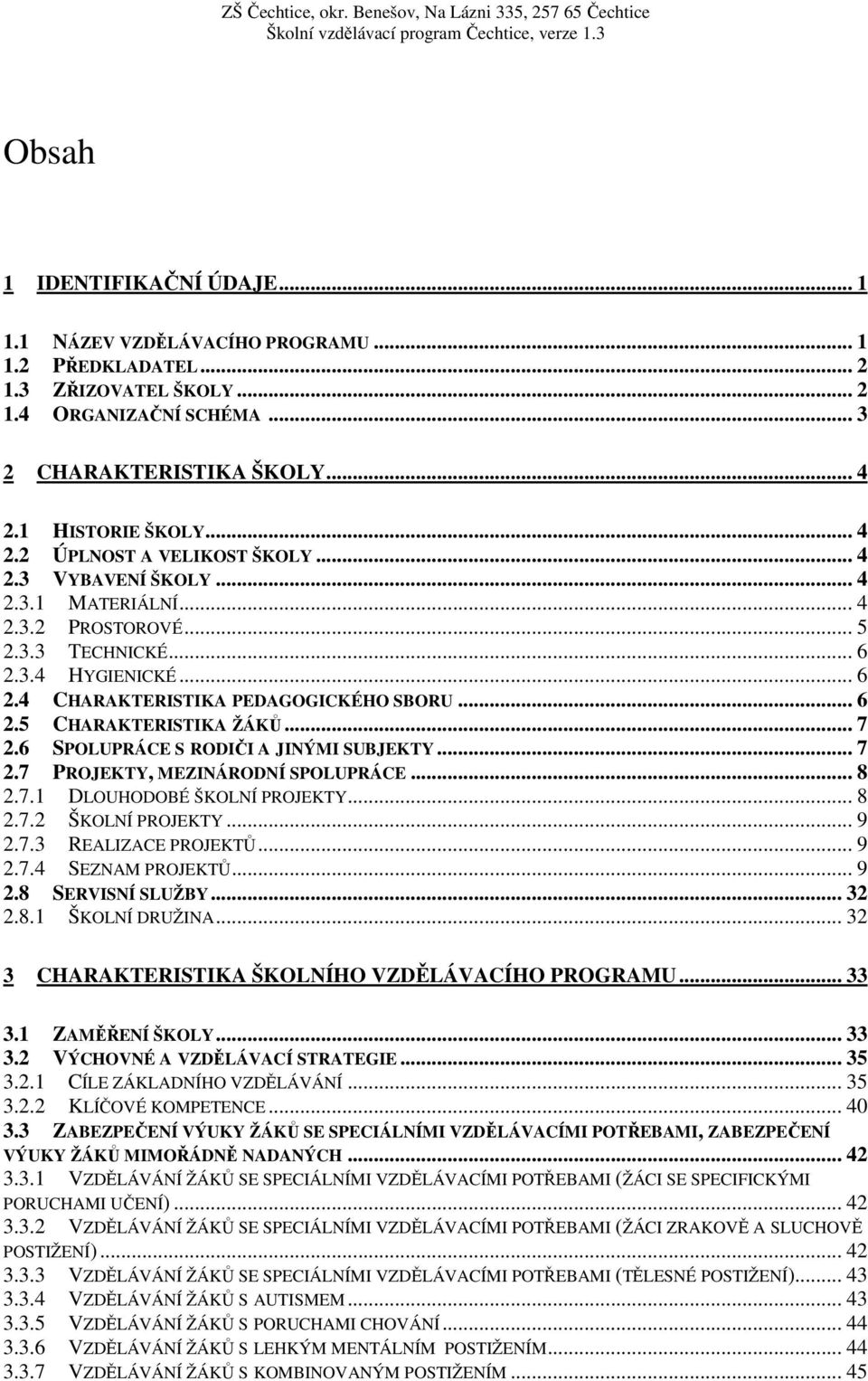 .. 6 2.5 CHARAKTERISTIKA ŽÁKŮ... 7 2.6 SPOLUPRÁCE S RODIČI A JINÝMI SUBJEKTY... 7 2.7 PROJEKTY, MEZINÁRODNÍ SPOLUPRÁCE... 8 2.7.1 DLOUHODOBÉ ŠKOLNÍ PROJEKTY... 8 2.7.2 ŠKOLNÍ PROJEKTY... 9 2.7.3 REALIZACE PROJEKTŮ.