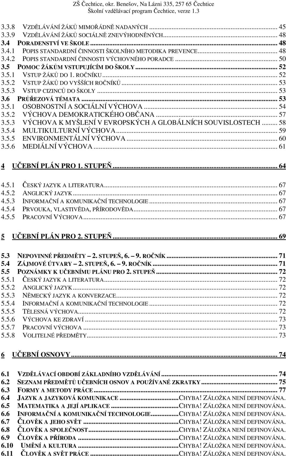 .. 54 3.5.2 VÝCHOVA DEMOKRATICKÉHO OBČANA... 57 3.5.3 VÝCHOVA K MYŠLENÍ V EVROPSKÝCH A GLOBÁLNÍCH SOUVISLOSTECH... 58 3.5.4 MULTIKULTURNÍ VÝCHOVA... 59 3.5.5 ENVIRONMENTÁLNÍ VÝCHOVA... 60 3.5.6 MEDIÁLNÍ VÝCHOVA.