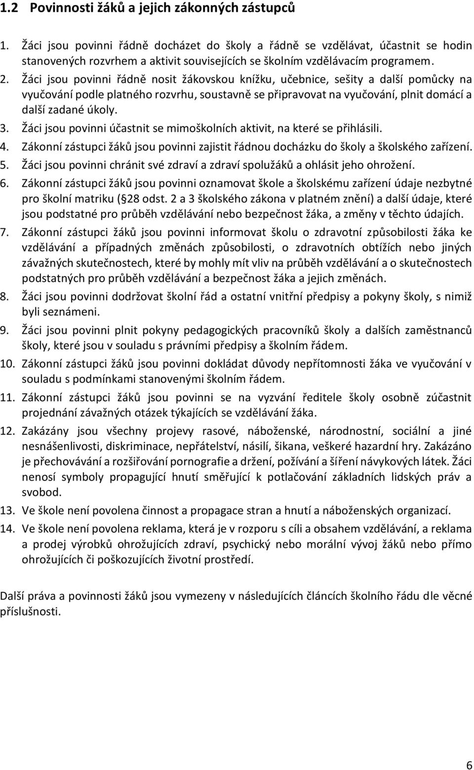 Žáci jsou povinni řádně nosit žákovskou knížku, učebnice, sešity a další pomůcky na vyučování podle platného rozvrhu, soustavně se připravovat na vyučování, plnit domácí a další zadané úkoly. 3.