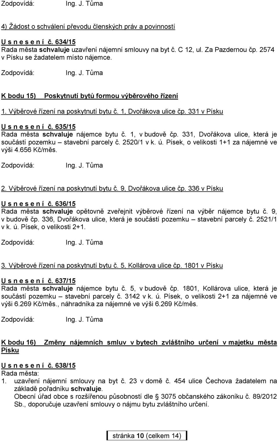 635/15 Rada města schvaluje nájemce bytu č. 1, v budově čp. 331, Dvořákova ulice, která je součástí pozemku stavební parcely č. 2520/1 v k. ú. Písek, o velikosti 1+1 za nájemné ve výši 4.656 Kč/měs.