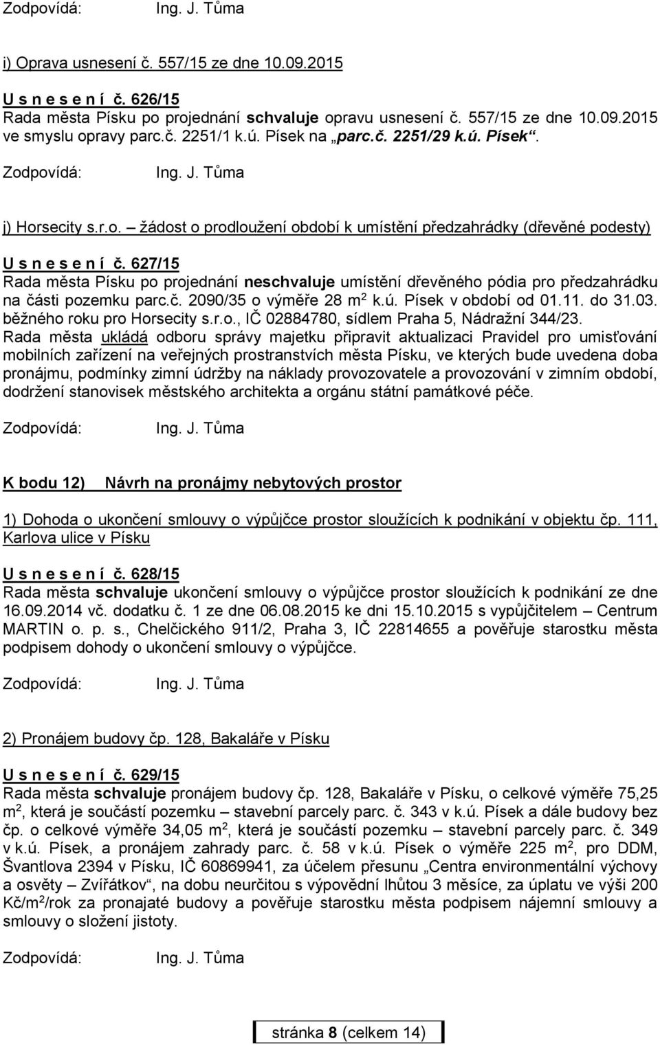 627/15 Rada města Písku po projednání neschvaluje umístění dřevěného pódia pro předzahrádku na části pozemku parc.č. 2090/35 o výměře 28 m 2 k.ú. Písek v období od 01.11. do 31.03.