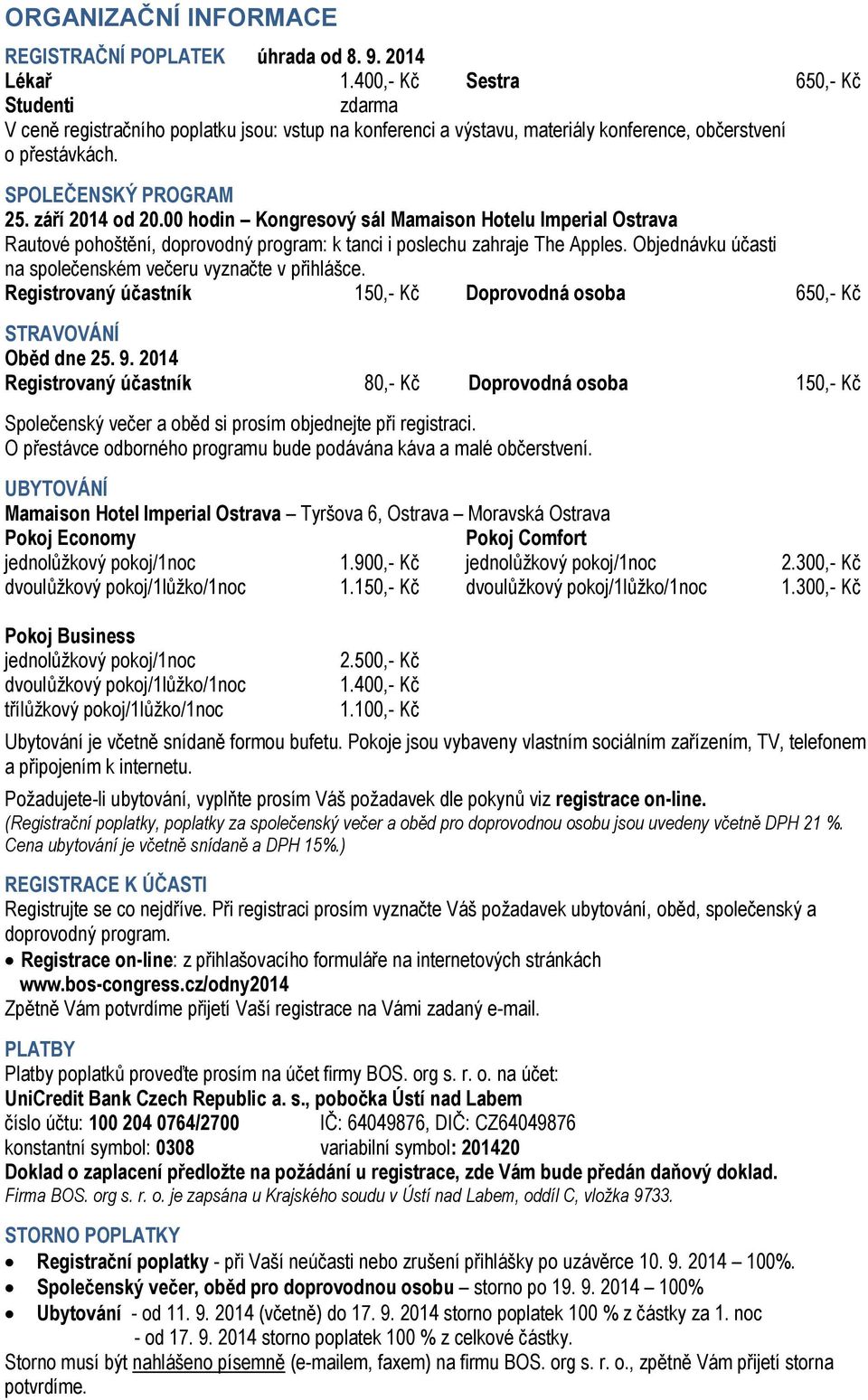00 hodin Kongresový sál Mamaison Hotelu Imperial Ostrava Rautové pohoštění, doprovodný program: k tanci i poslechu zahraje The Apples. Objednávku účasti na společenském večeru vyznačte v přihlášce.