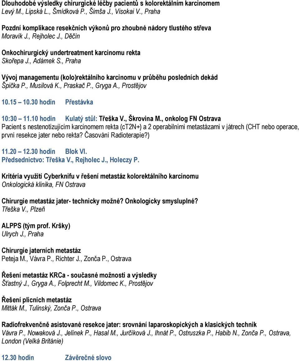 , Praha Vývoj managementu (kolo)rektálního karcinomu v průběhu posledních dekád Špička P., Musilová K., Praskač P., Gryga A., Prostějov 10.15 10.30 hodin Přestávka 10:30 11.
