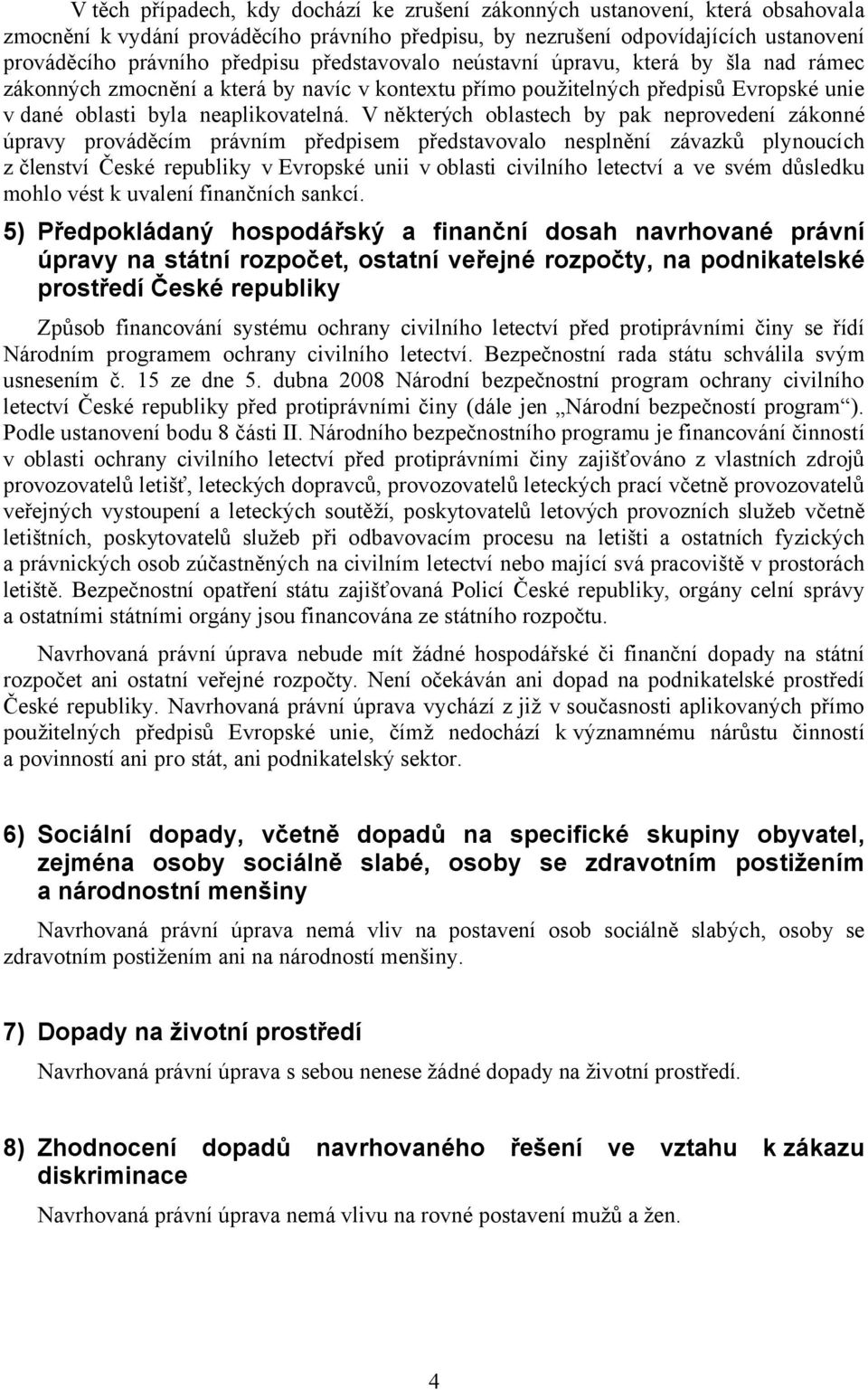 V některých oblastech by pak neprovedení zákonné úpravy prováděcím právním předpisem představovalo nesplnění závazků plynoucích z členství České republiky v Evropské unii v oblasti civilního letectví