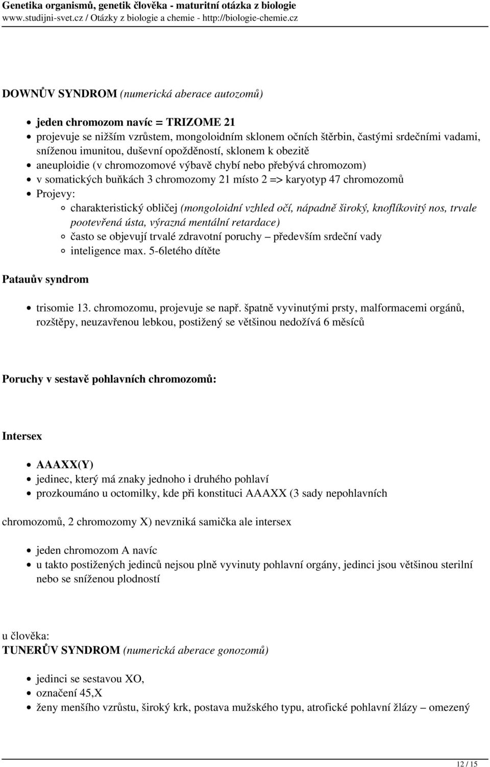 obličej (mongoloidní vzhled očí, nápadně široký, knoflíkovitý nos, trvale pootevřená ústa, výrazná mentální retardace) často se objevují trvalé zdravotní poruchy především srdeční vady inteligence