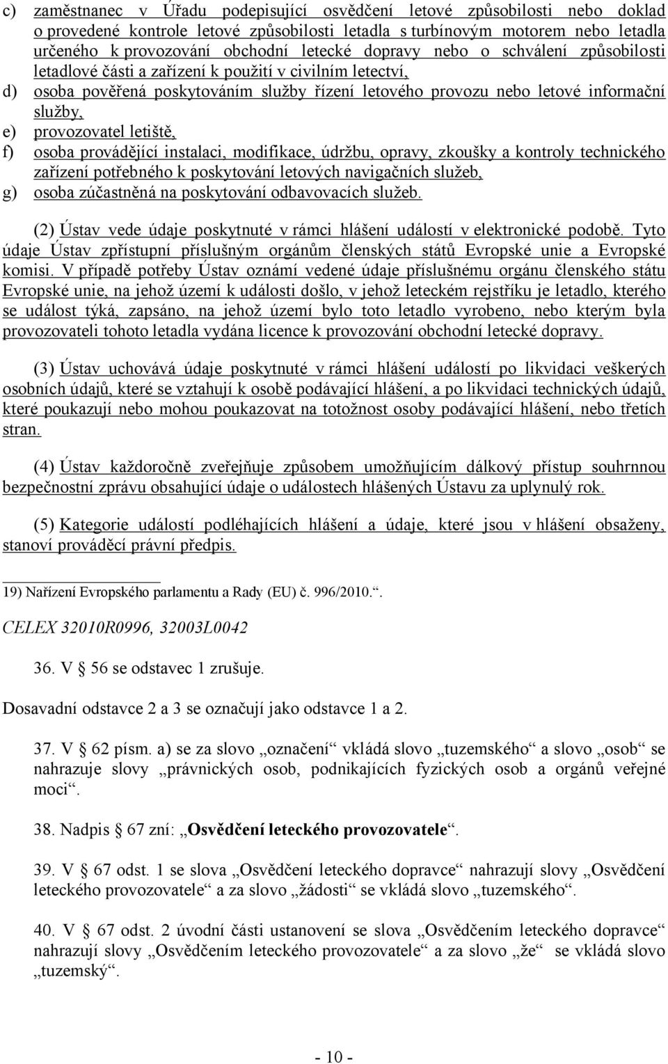 provozovatel letiště, f) osoba provádějící instalaci, modifikace, údržbu, opravy, zkoušky a kontroly technického zařízení potřebného k poskytování letových navigačních služeb, g) osoba zúčastněná na