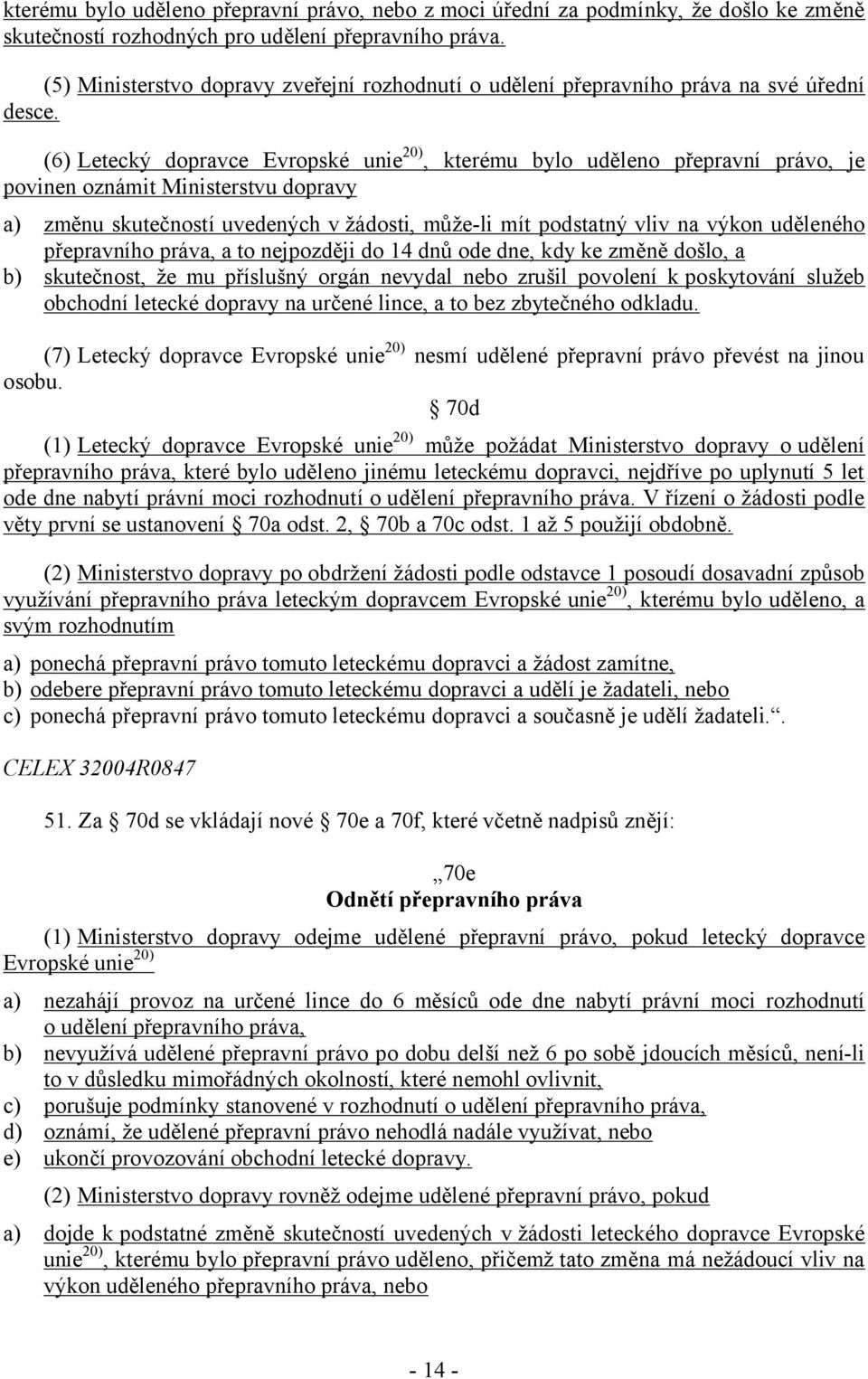 (6) Letecký dopravce Evropské unie20), kterému bylo uděleno přepravní právo, je povinen oznámit Ministerstvu dopravy a) změnu skutečností uvedených v žádosti, může-li mít podstatný vliv na výkon