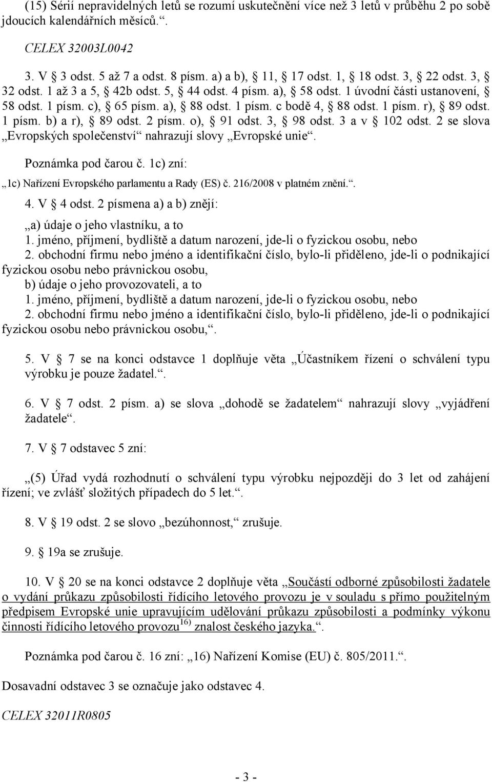 1 písm. b) a r), 89 odst. 2 písm. o), 91 odst. 3, 98 odst. 3 a v 102 odst. 2 se slova Evropských společenství nahrazují slovy Evropské unie. Poznámka pod čarou č.