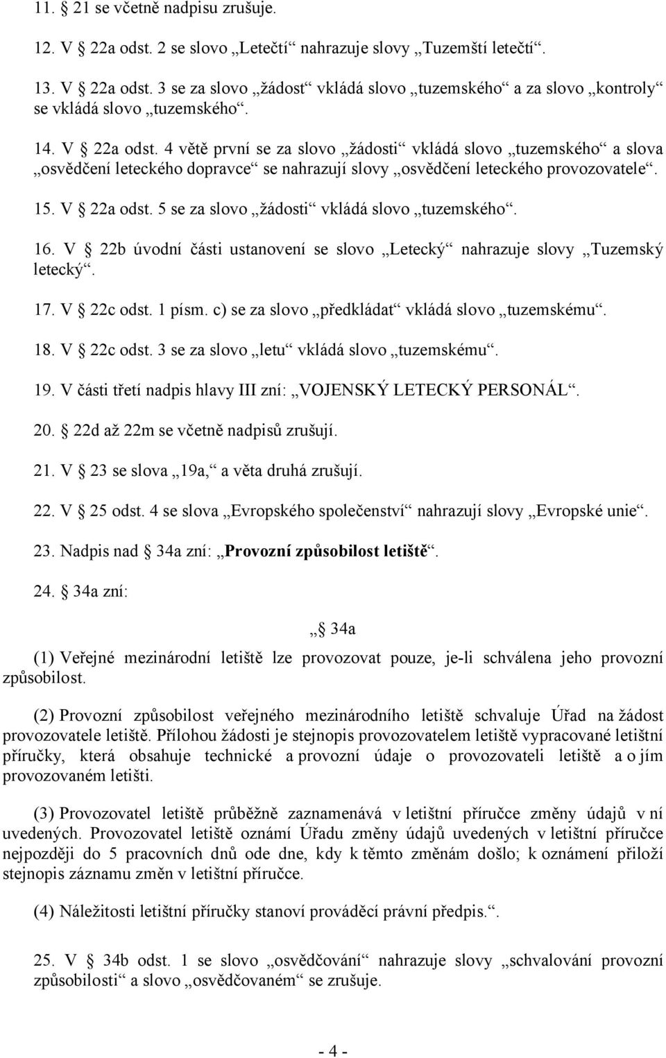 16. V 22b úvodní části ustanovení se slovo Letecký nahrazuje slovy Tuzemský letecký. 17. V 22c odst. 1 písm. c) se za slovo předkládat vkládá slovo tuzemskému. 18. V 22c odst. 3 se za slovo letu vkládá slovo tuzemskému.