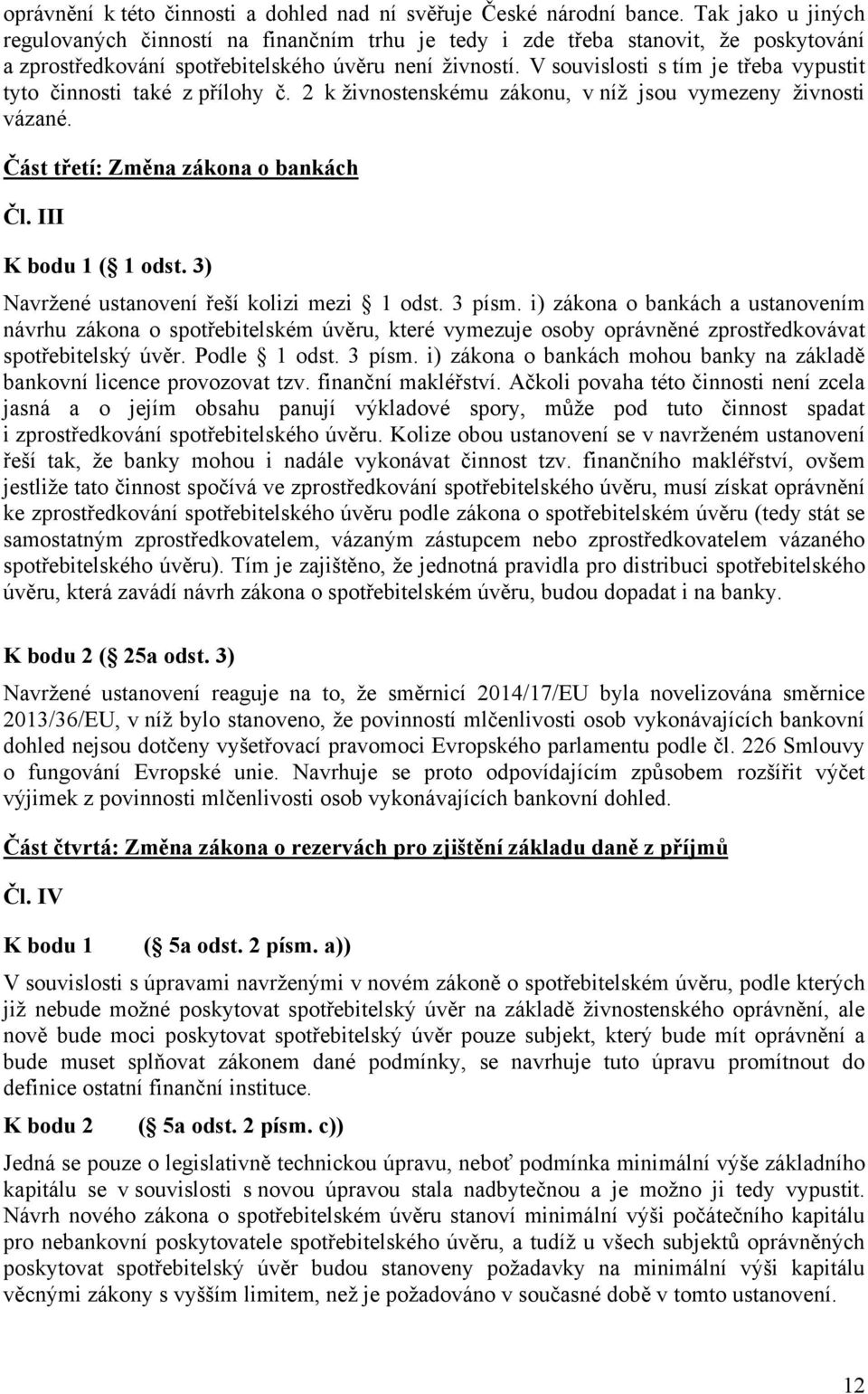 V souvislosti s tím je třeba vypustit tyto činnosti také z přílohy č. 2 k živnostenskému zákonu, v níž jsou vymezeny živnosti vázané. Část třetí: Změna zákona o bankách Čl. III K bodu 1 ( 1 odst.