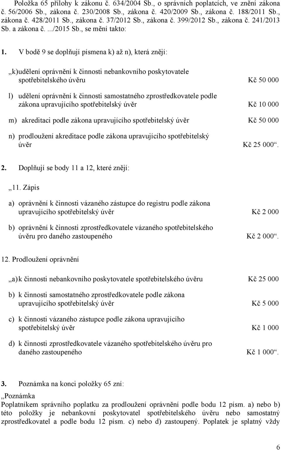 V bodě 9 se doplňují písmena k) až n), která znějí: k) udělení oprávnění k činnosti nebankovního poskytovatele spotřebitelského úvěru Kč 50 000 l) udělení oprávnění k činnosti samostatného