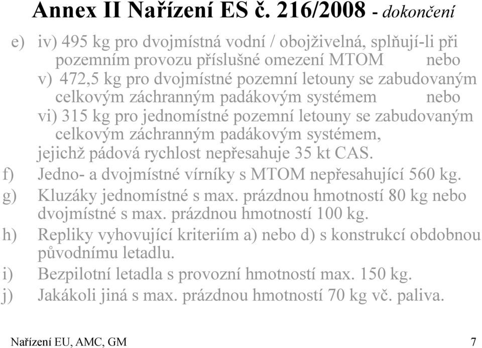 záchranným padákovým systémem nebo vi) 315 kg pro jednomístné pozemní letouny se zabudovaným celkovým záchranným padákovým systémem, jejichž pádová rychlost nepřesahuje 35 kt CAS.