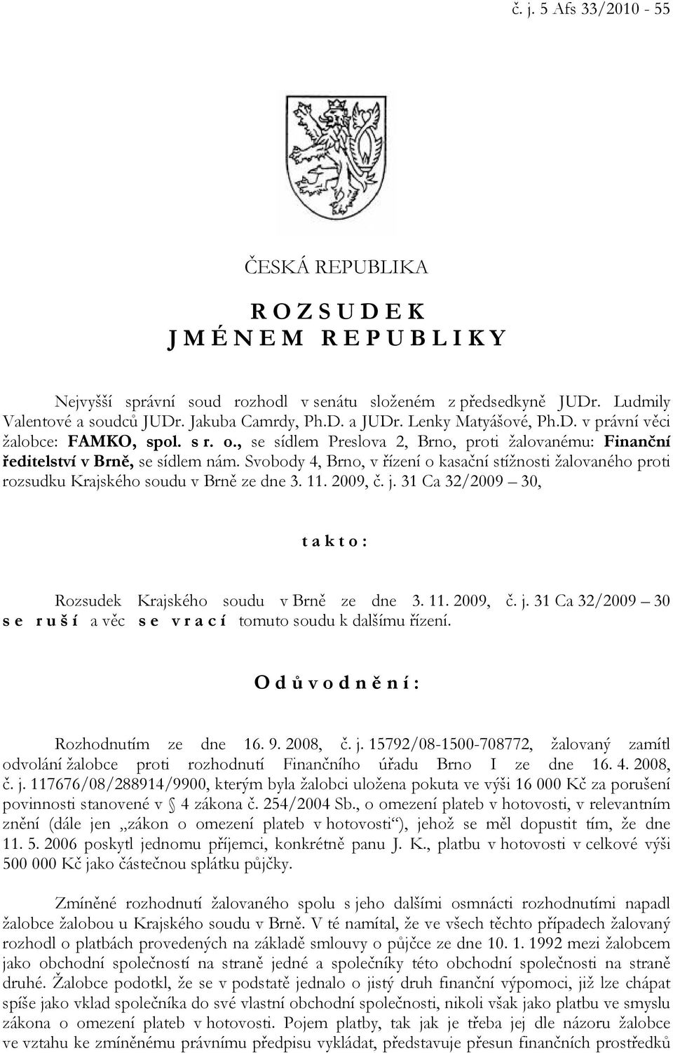 Svobody 4, Brno, v řízení o kasační stížnosti žalovaného proti rozsudku Krajského soudu v Brně ze dne 3. 11. 2009, č. j. 31 Ca 32/2009 30, takto: Rozsudek Krajského soudu v Brně ze dne 3. 11. 2009, č. j. 31 Ca 32/2009 30 s e r u š í a věc s e v r a c í tomuto soudu k dalšímu řízení.
