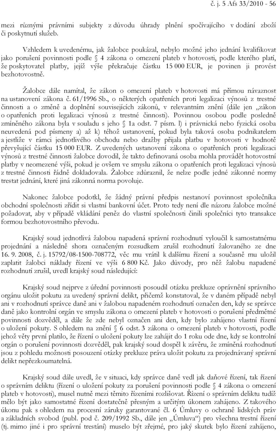 jejíž výše překračuje částku 15 000 EUR, je povinen ji provést bezhotovostně. Žalobce dále namítal, že zákon o omezení plateb v hotovosti má přímou návaznost na ustanovení zákona č. 61/1996 Sb.