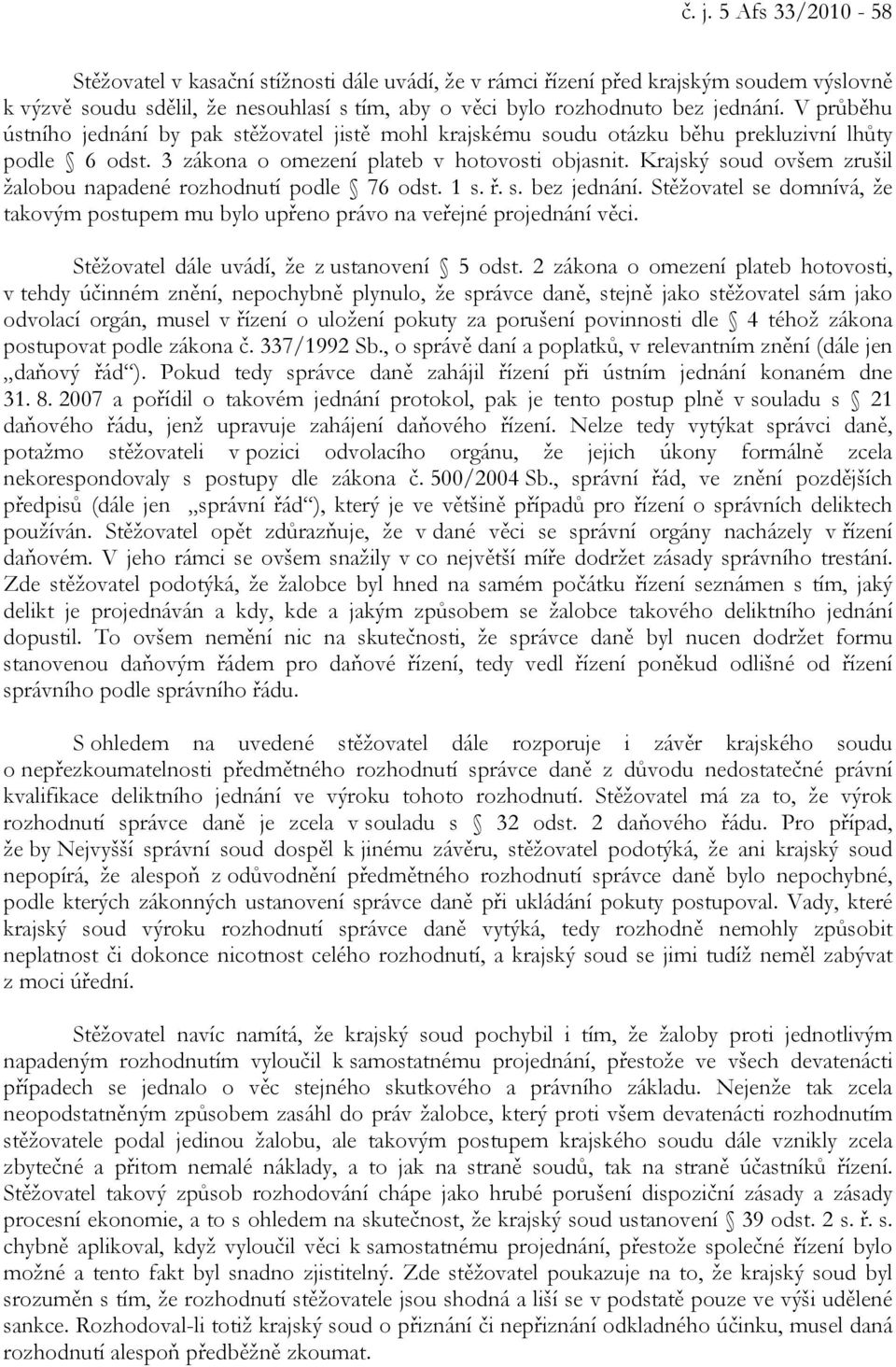 Krajský soud ovšem zrušil žalobou napadené rozhodnutí podle 76 odst. 1 s. ř. s. bez jednání. Stěžovatel se domnívá, že takovým postupem mu bylo upřeno právo na veřejné projednání věci.